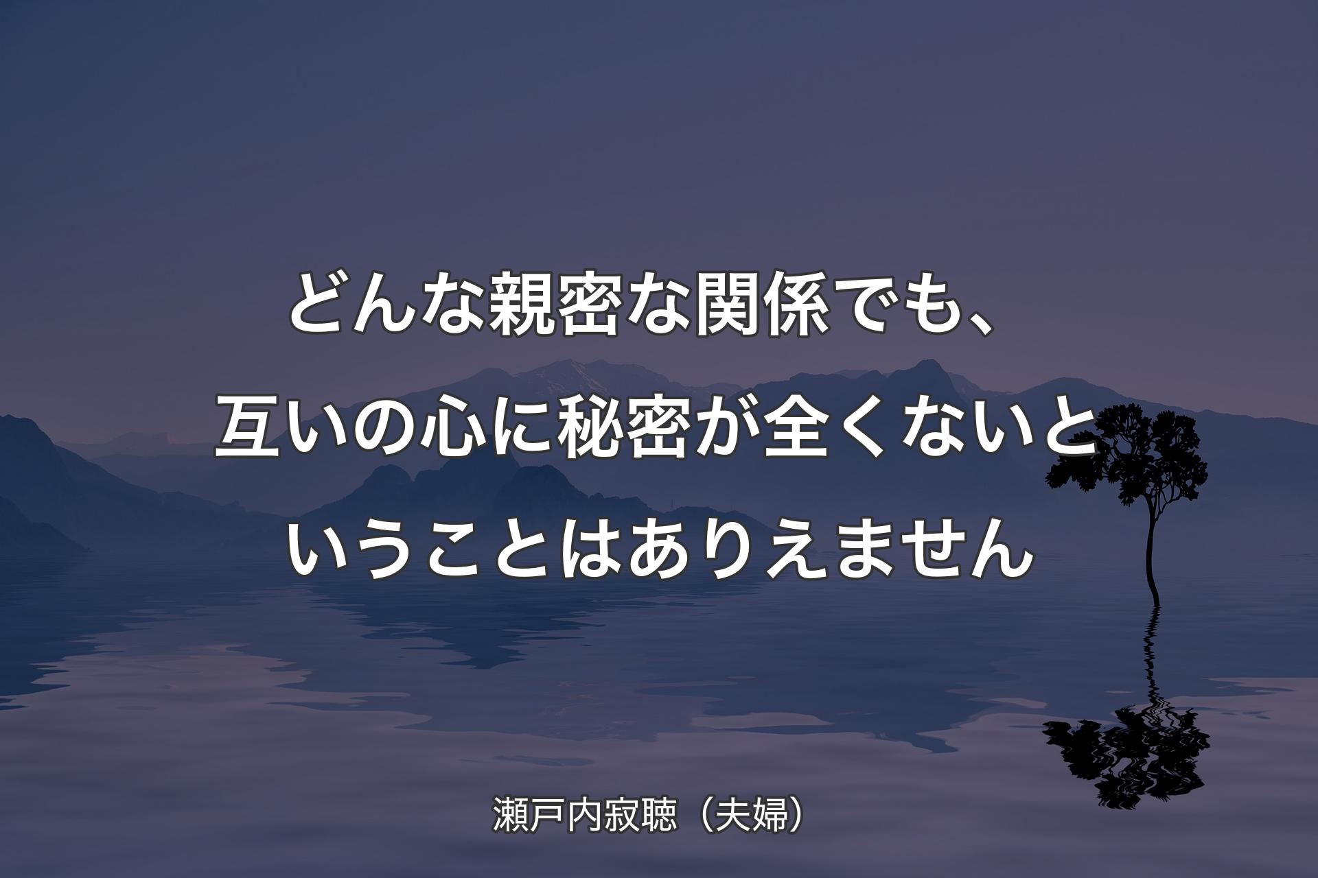 【背景4】どんな親密な関係でも、互いの心に秘密が全くないということはありえません - 瀬戸内寂聴（夫婦）