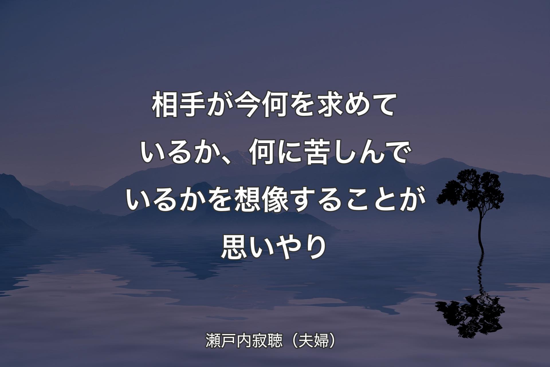 【背景4】相手が今何を求めているか、何に苦しんでいるかを想像することが思いやり - 瀬戸内寂聴（夫婦）