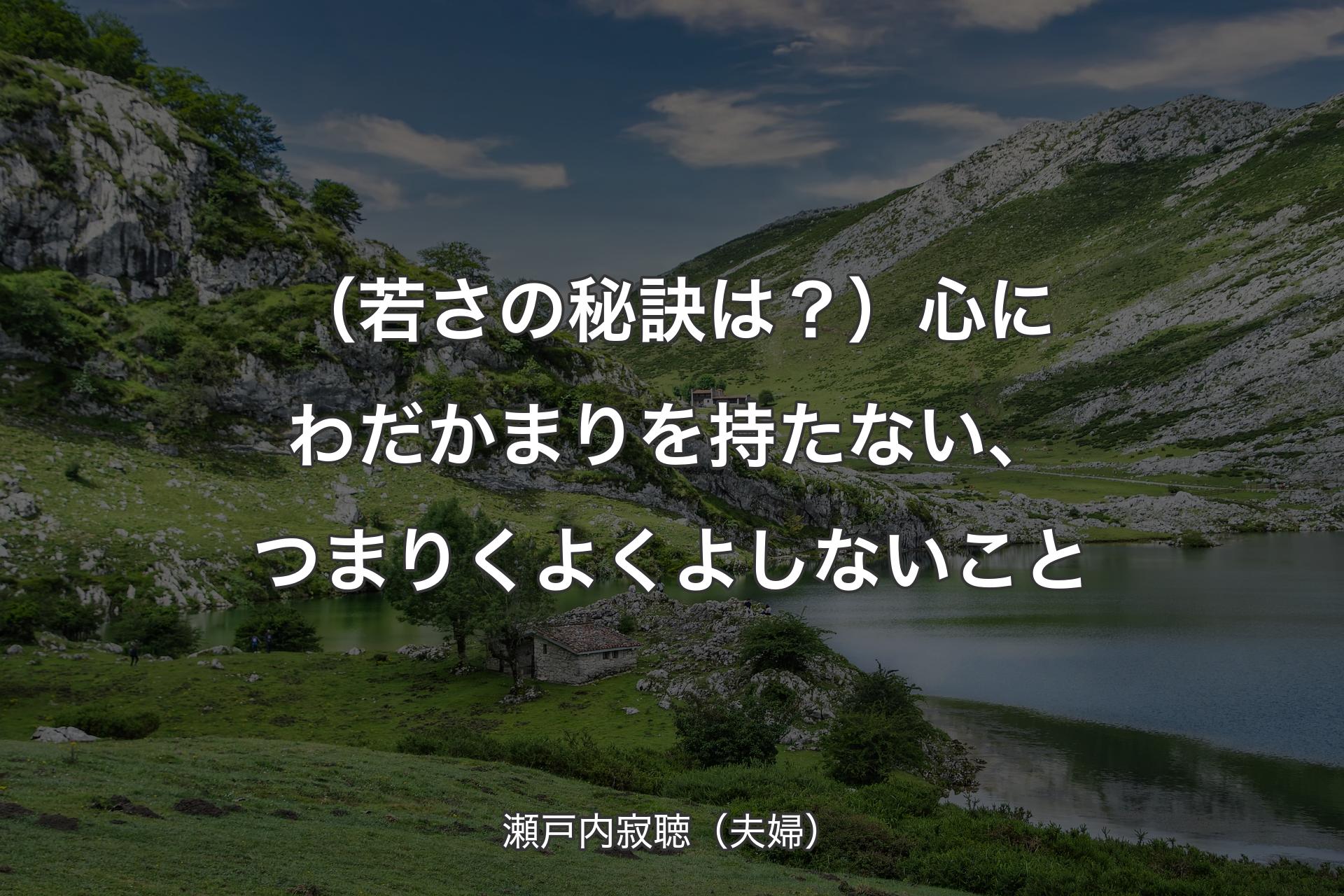 （若さの秘訣は？）心にわだかまりを持たない、つまりくよくよしないこと - 瀬戸内寂聴（夫婦）