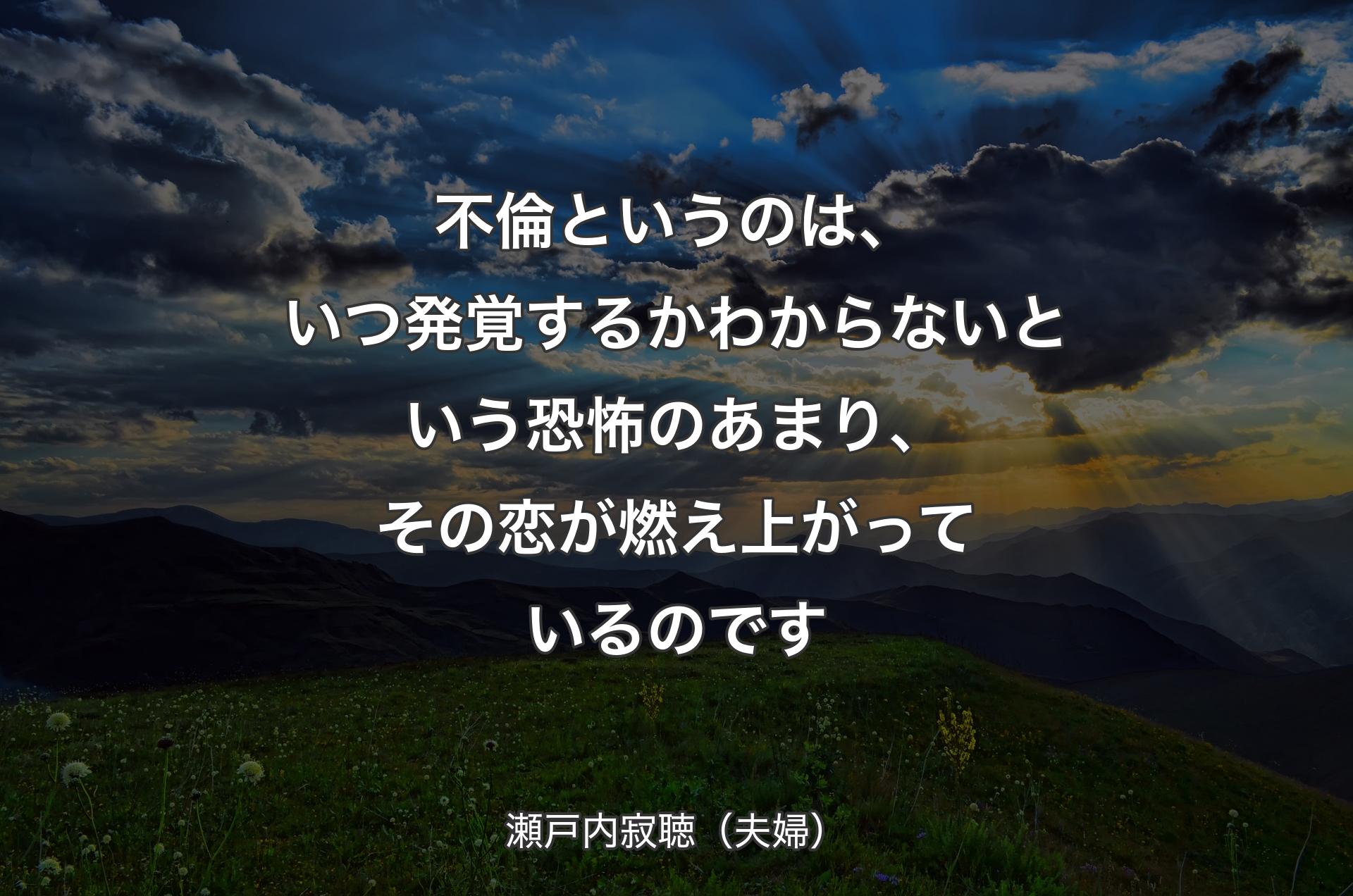 不倫というのは、いつ発覚するかわからないという恐怖のあまり、��その恋が燃え上がっているのです - 瀬戸内寂聴（夫婦）