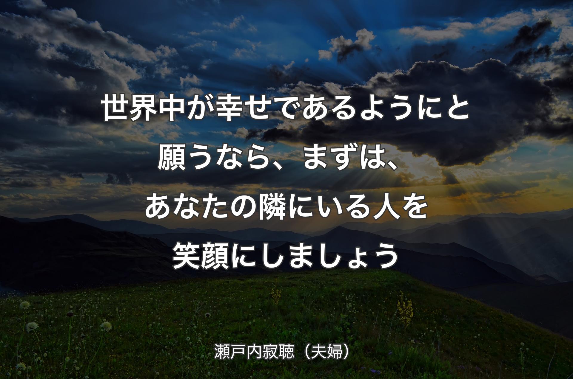 世界中が幸せであるようにと願うなら、まずは、あなたの隣にいる人を笑顔にしましょう - 瀬戸内寂聴（夫婦）