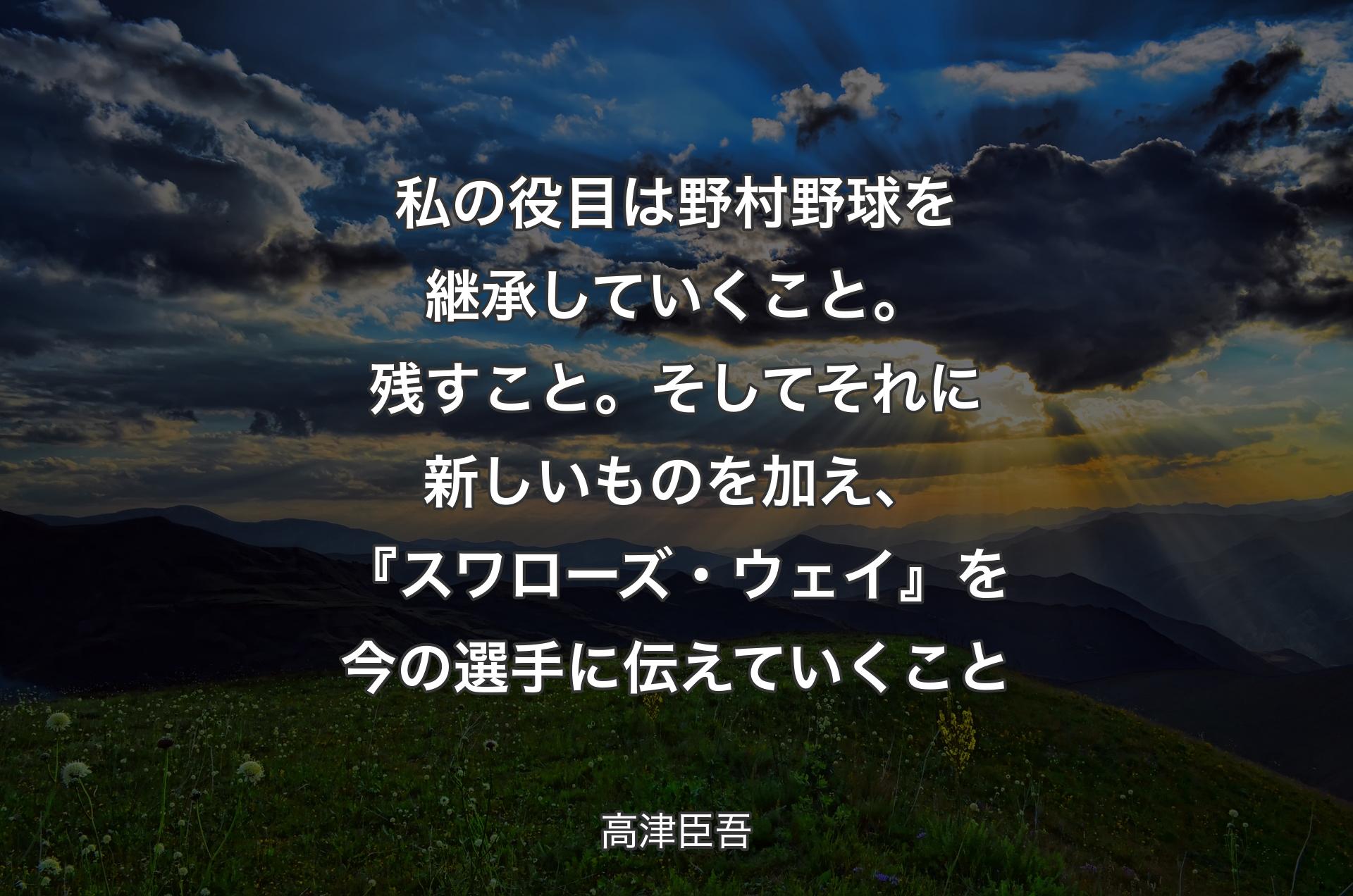 私の役目は野村野球を継承していくこと。残すこと。そしてそれに新しいものを加え、『スワローズ・ウェイ』を今の選手に伝えていくこと - 高津臣吾