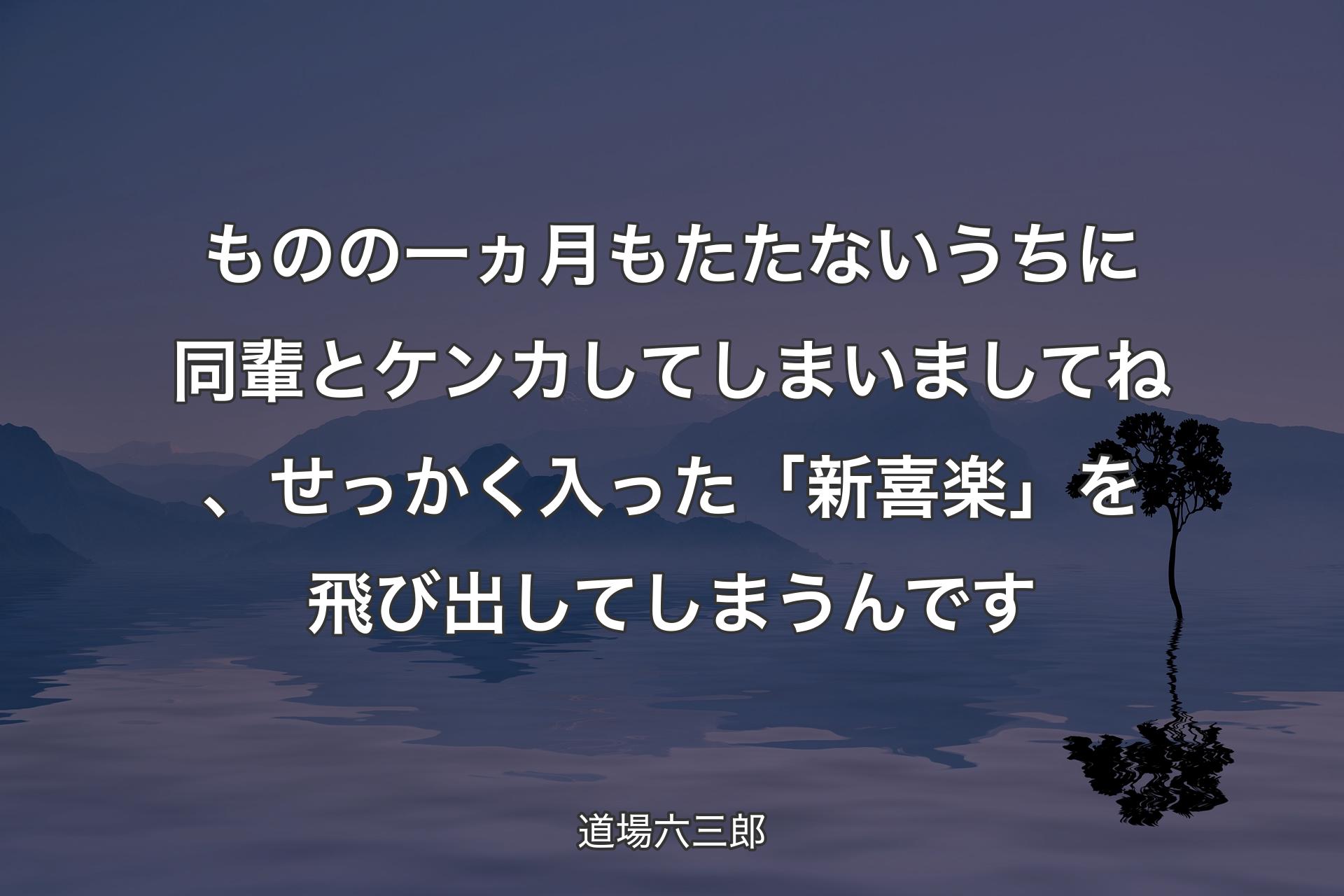 【背景4】ものの一ヵ月もたたないうちに同輩とケンカしてしまいましてね、せっかく入った「新喜楽」を飛び出してしまうんです - 道場六三郎