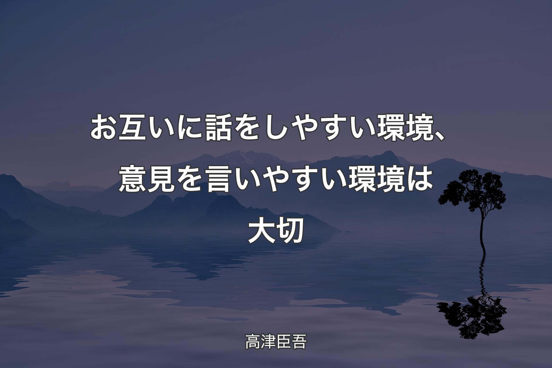 【背景4】お互いに話をしやすい環境、意見を言いやすい�環境は大切 - 高津臣吾