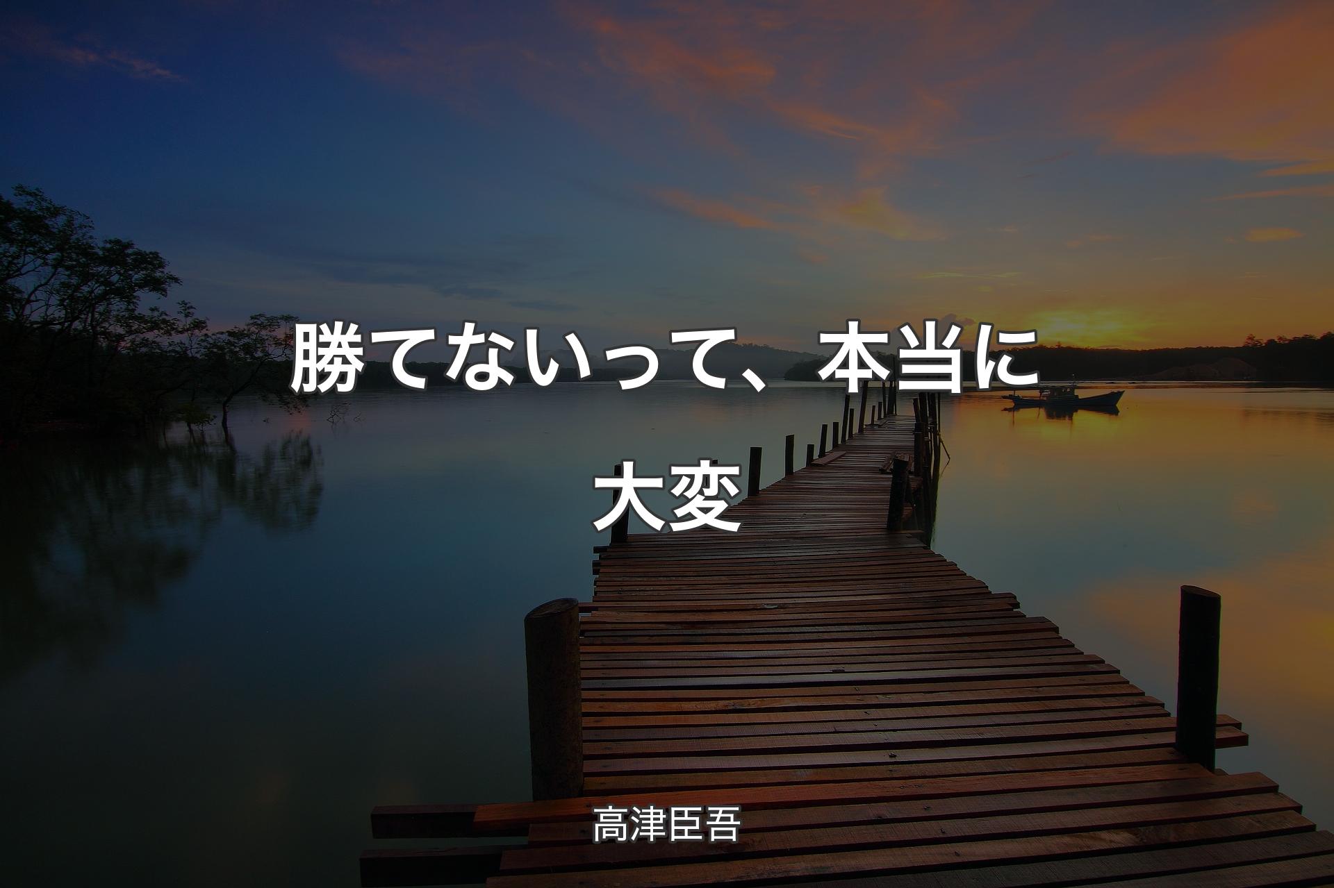 勝てないって、本当に大変 - 高津臣吾