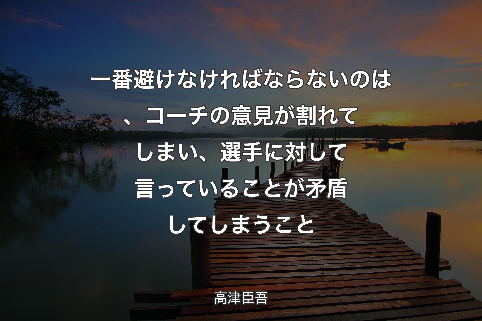 一番避けなければ�ならないのは、コーチの意見が割れてしまい、選手に対して言っていることが矛盾してしまうこと - 高津臣吾