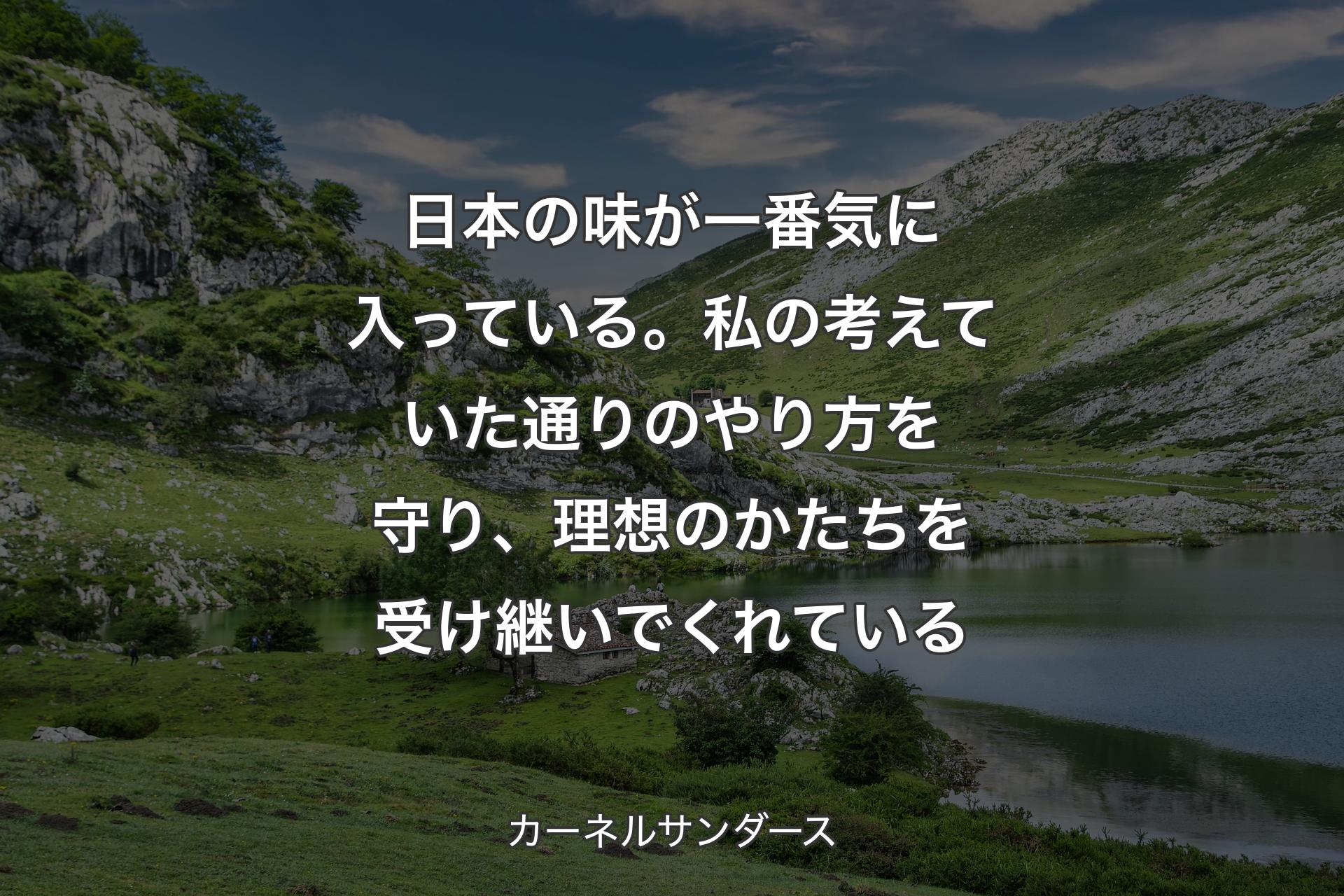 日本の味が一番気に入っている。私の考えていた通りのやり方を守り、理想のかたちを受け継いでくれている - カーネルサンダース