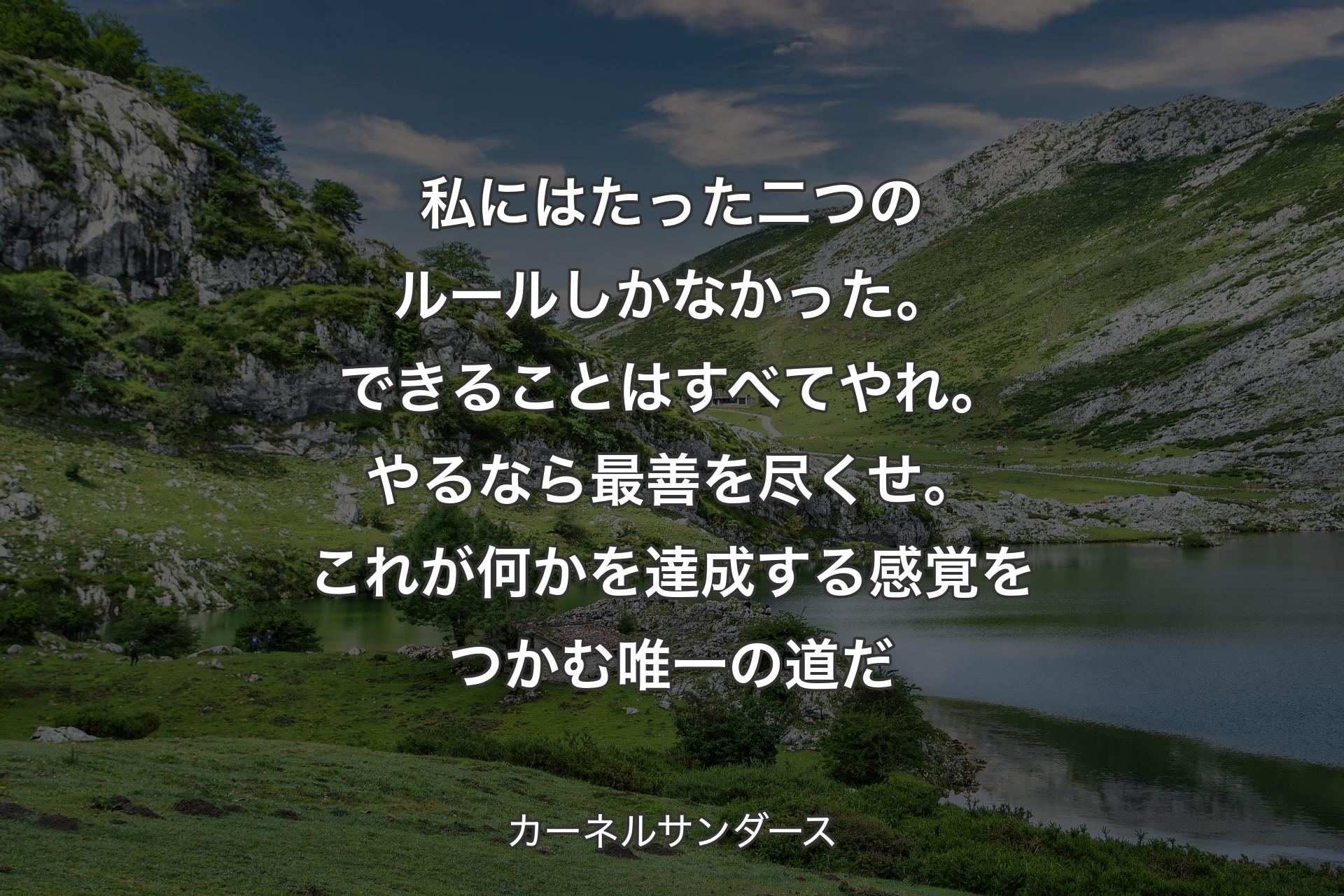 【背景1】私にはたった二つのルールしかなかった。できることはすべてやれ。やるなら最善を尽くせ。これが何かを達成する感覚をつかむ唯一の道だ - カーネルサンダース