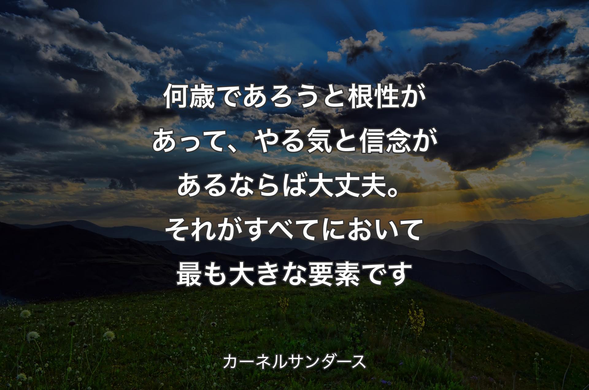 何歳であろうと根性があって、やる気と信念があるならば大丈夫。それがすべてにおいて最も大きな要素です - カーネルサンダース