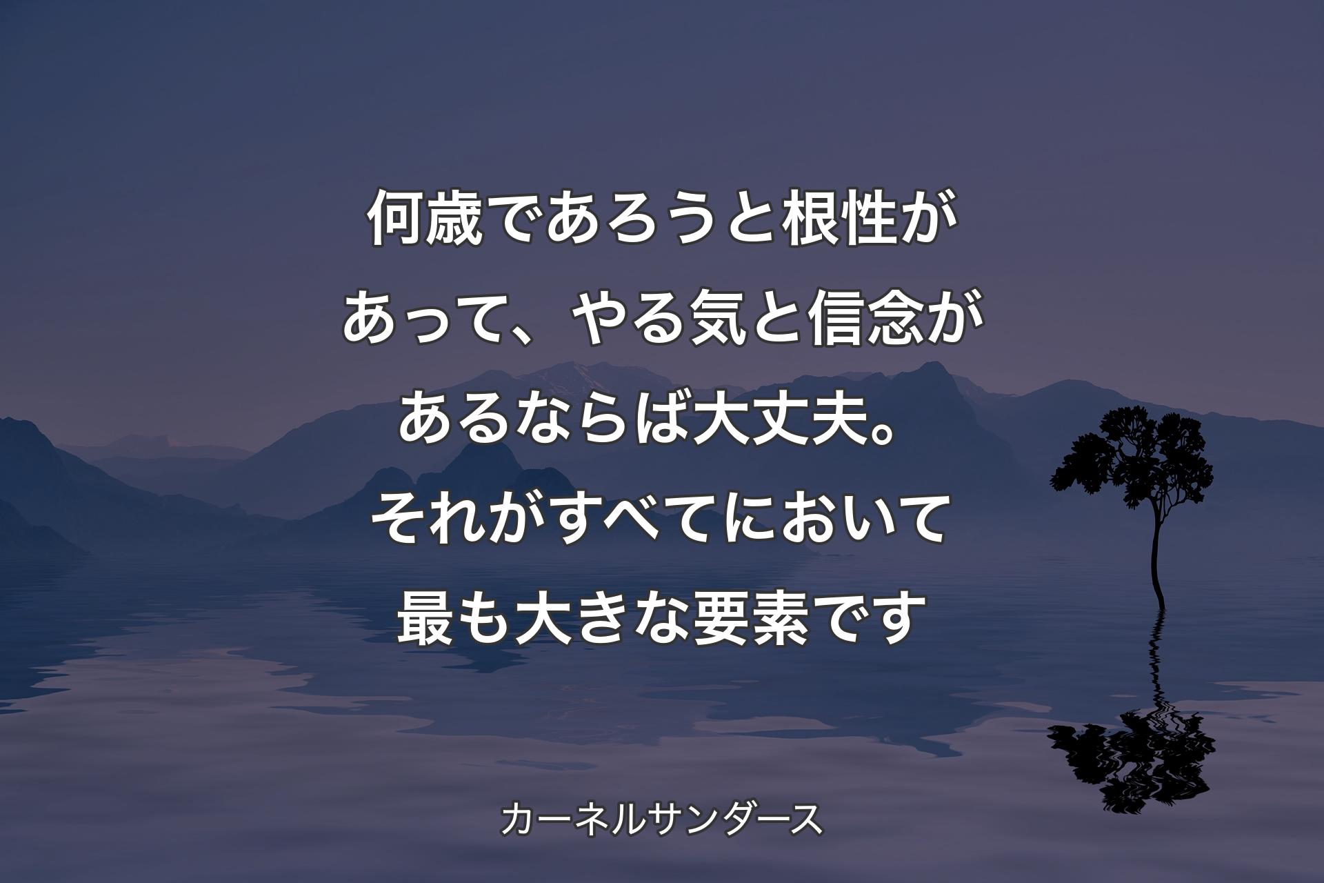 【背景4】何歳であろうと根性があって、やる気と信念があるならば大丈夫。それがすべてにおいて最も大きな要素です - カーネルサンダース