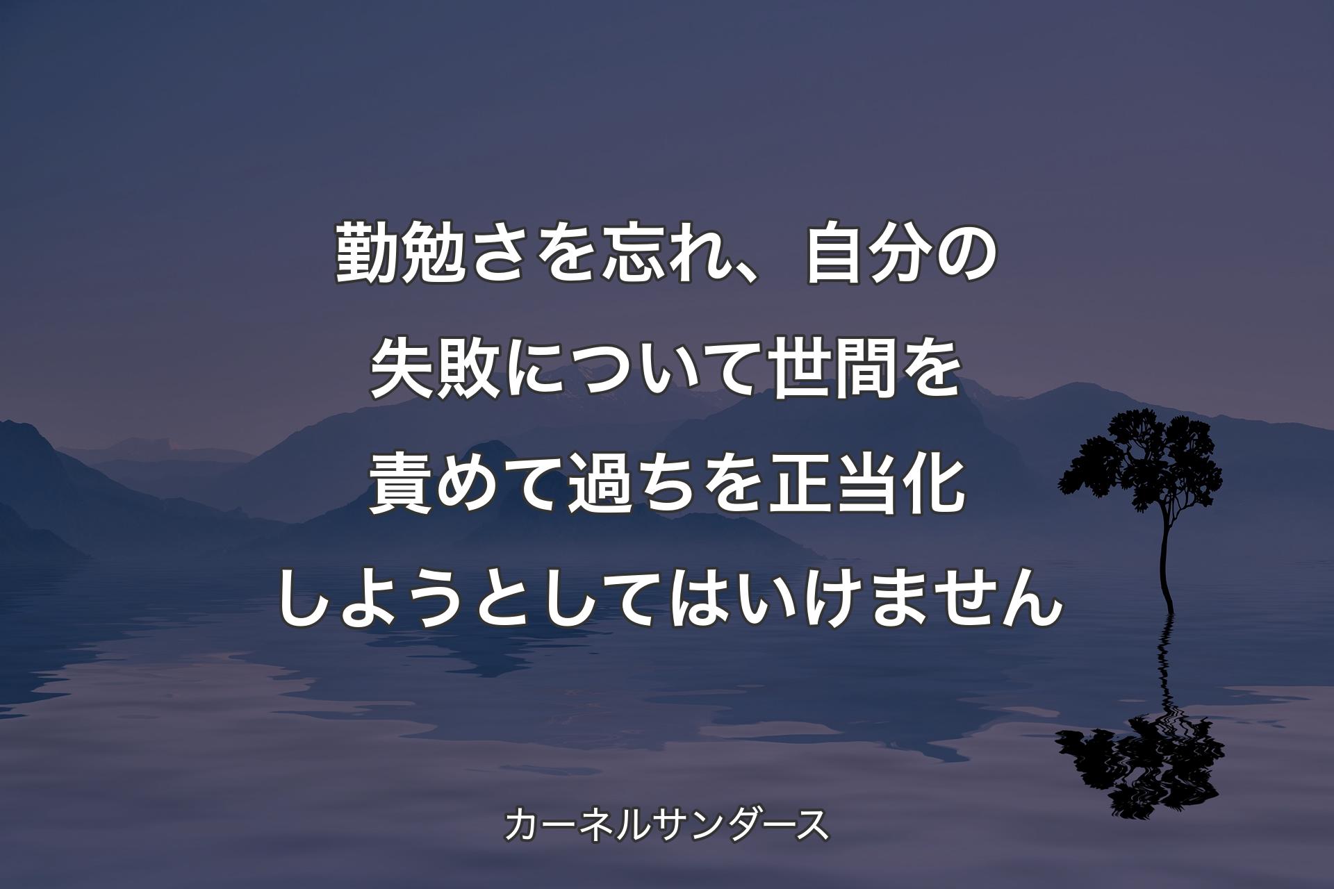 勤勉さを忘れ、自分の失敗について世間を責めて過ちを正当化しようとしてはいけません - カーネルサンダース