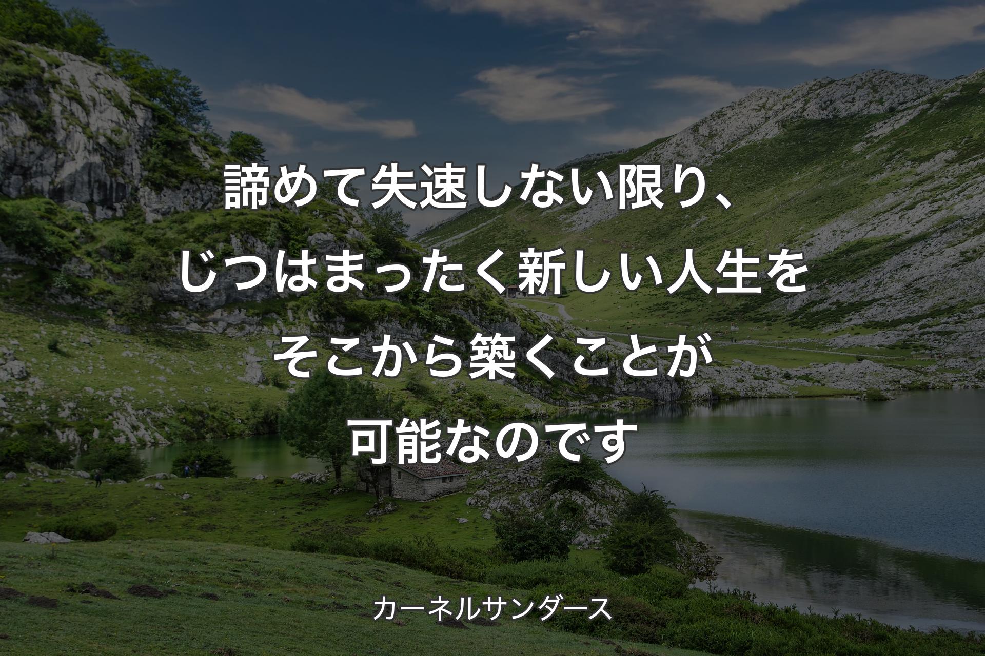 諦めて失速しない限り、じつはまったく新しい人生をそこから築くことが可能なのです - カーネルサンダース