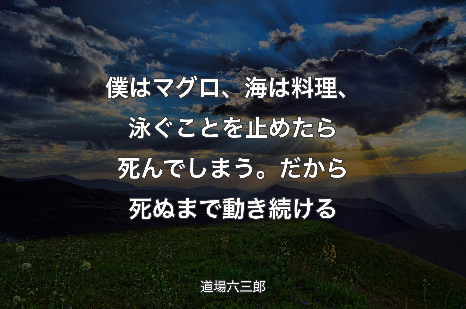 僕はマグロ、海は料理、泳ぐことを止めたら死んでしまう。だから死ぬまで動き続ける - 道場六三郎