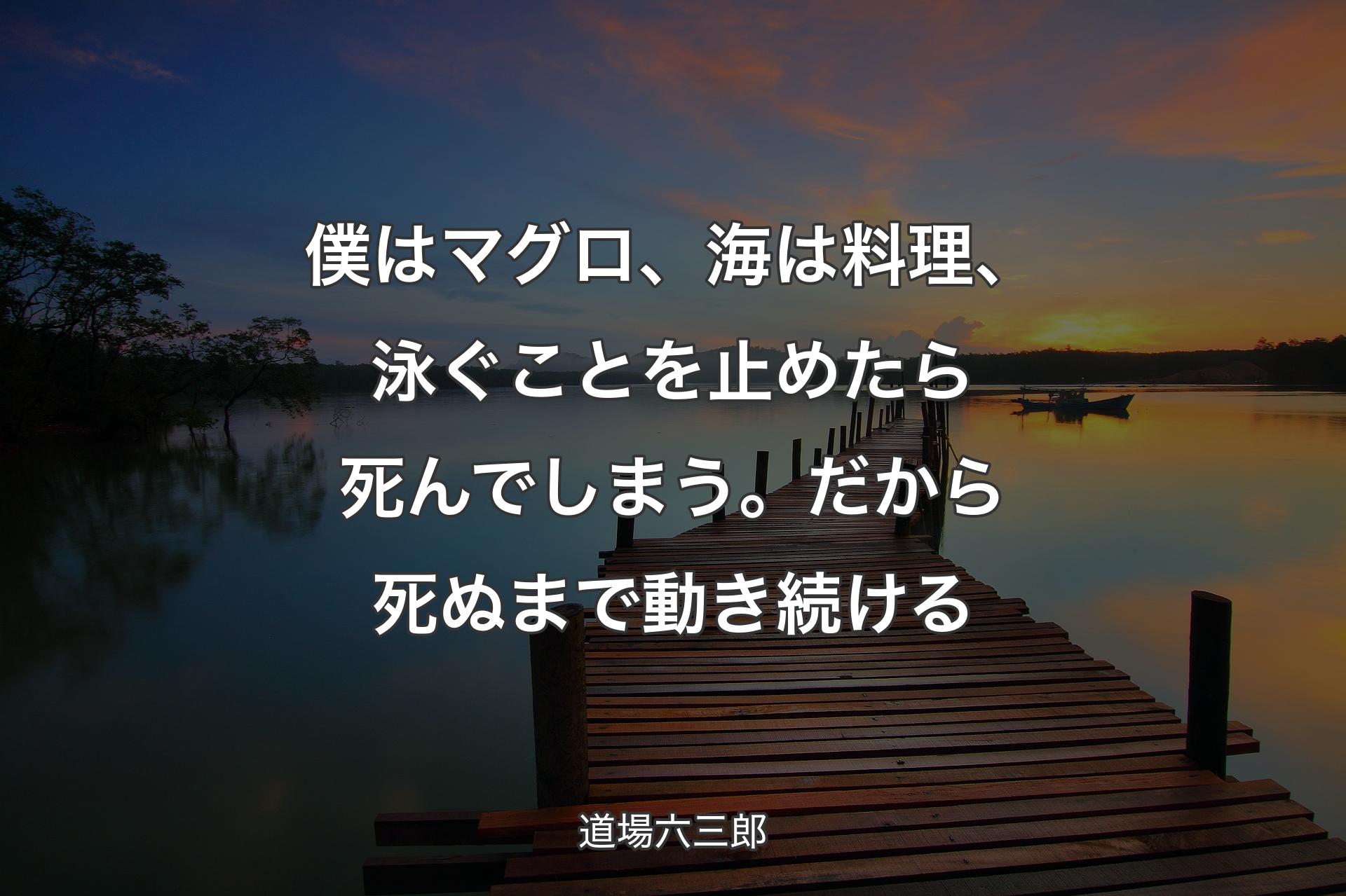 【背景3】僕はマグロ、海は料理、泳ぐことを止めたら死んでしまう。だから死ぬまで�動き続ける - 道場六三郎