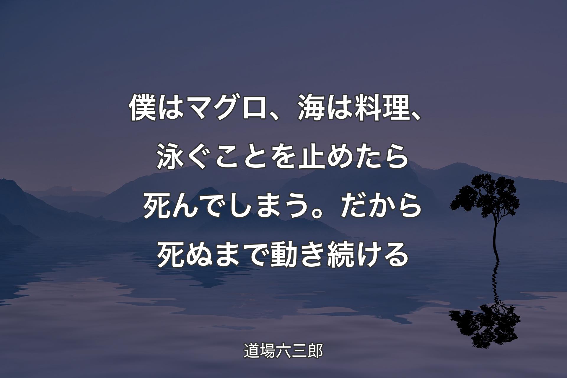 僕はマグロ、海は料理、泳ぐことを止めたら死んでしまう。だから死ぬまで動き続ける - 道場六三郎