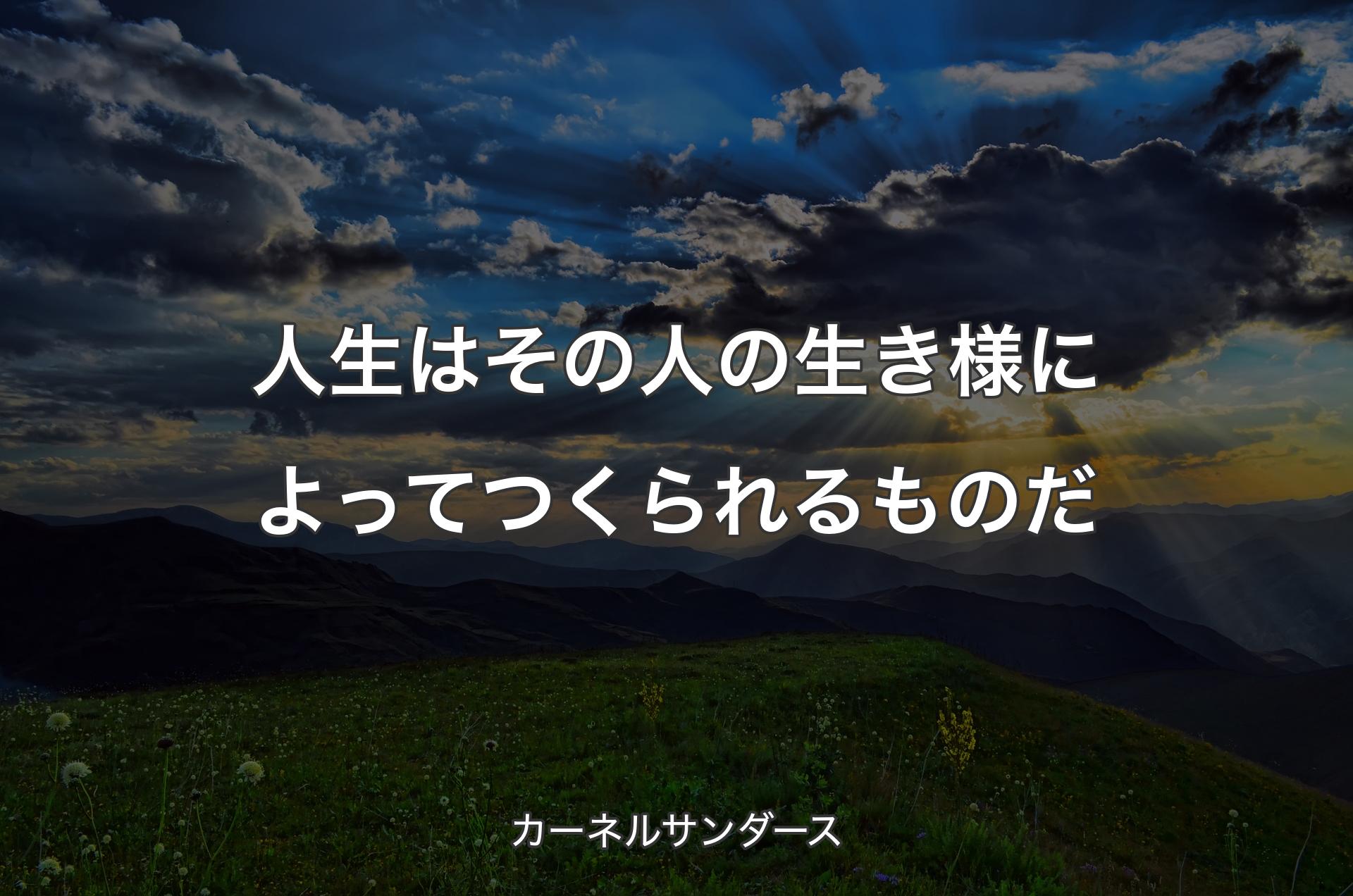 人生はその人の生き様によってつくられるものだ - カーネルサンダース