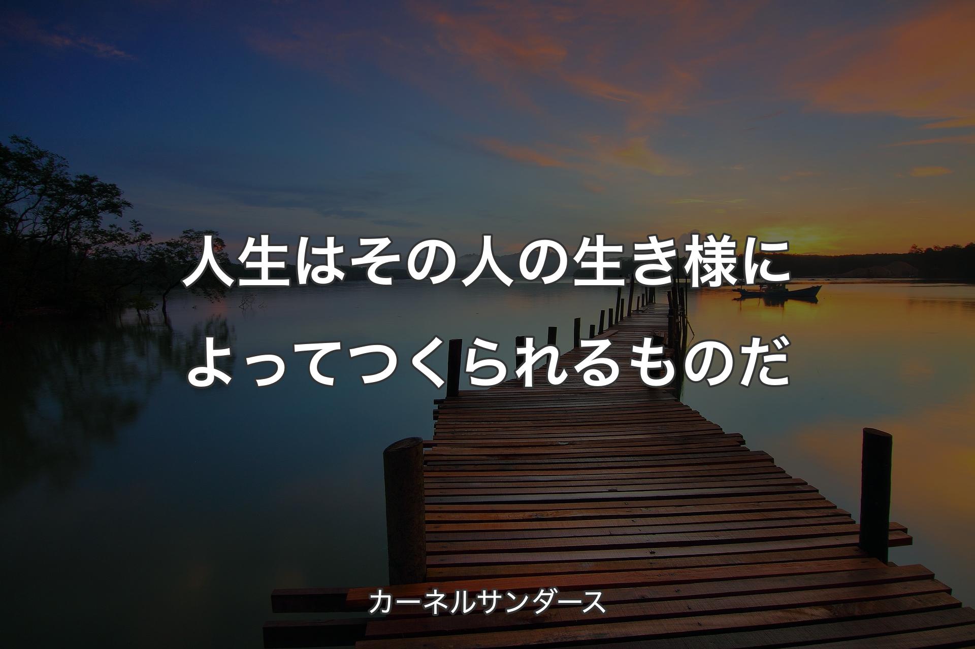 人生はその人の生き様によってつくられるものだ - カーネルサンダース