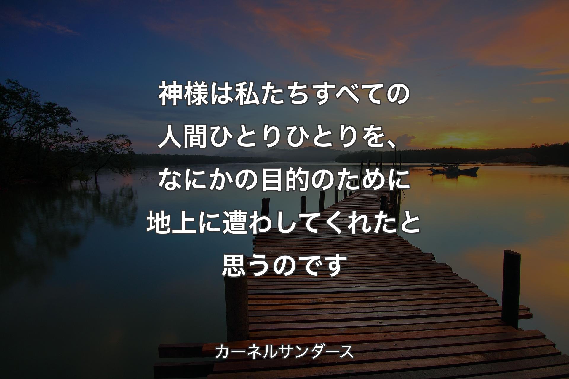 【背景3】神様は私たちすべての人間ひとりひとりを、なにかの目的のために地上に遭わしてくれたと思うのです - カーネルサンダース