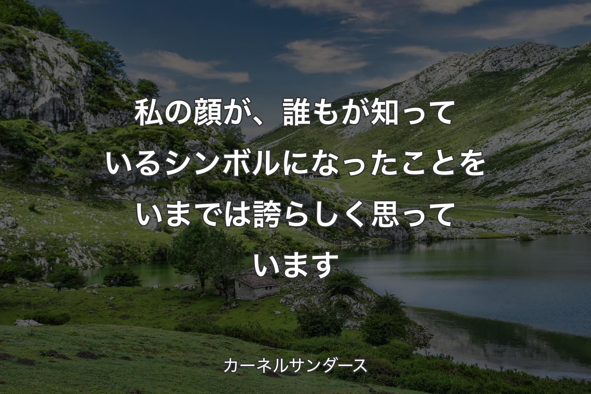 私の顔が、誰もが知っているシンボルになったことをいまでは誇らしく思っています - カーネルサンダース