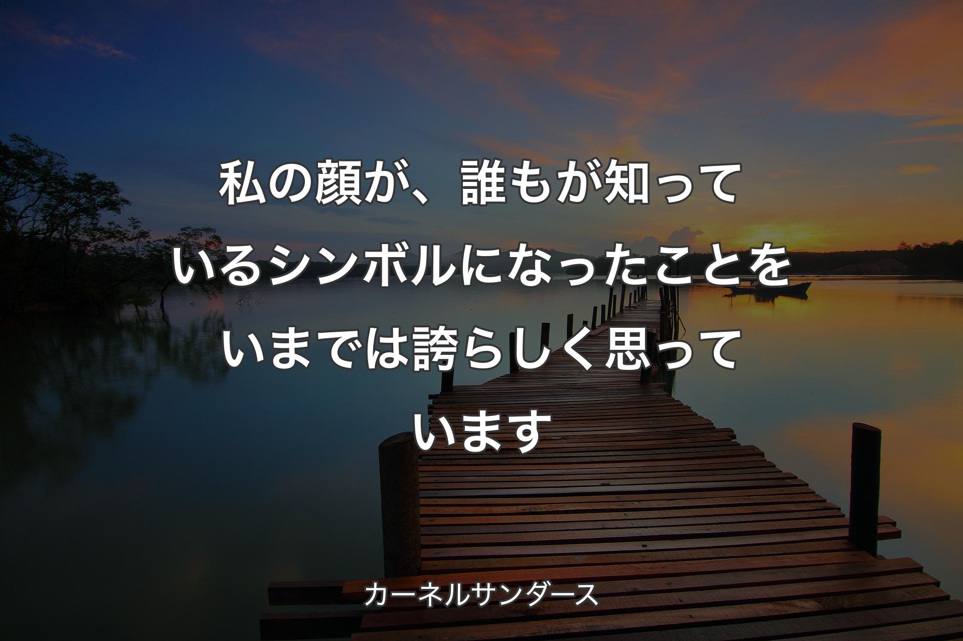 私の顔が、誰もが知っているシンボルになったことをいまでは誇らしく思っています - カーネルサンダース