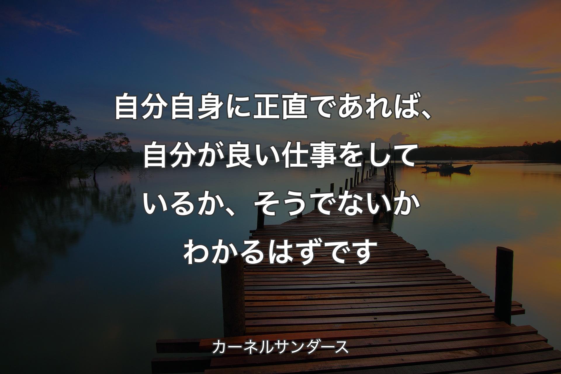 【背景3】自分自身に正直�であれば、自分が良い仕事をしているか、そうでないかわかるはずです - カーネルサンダース