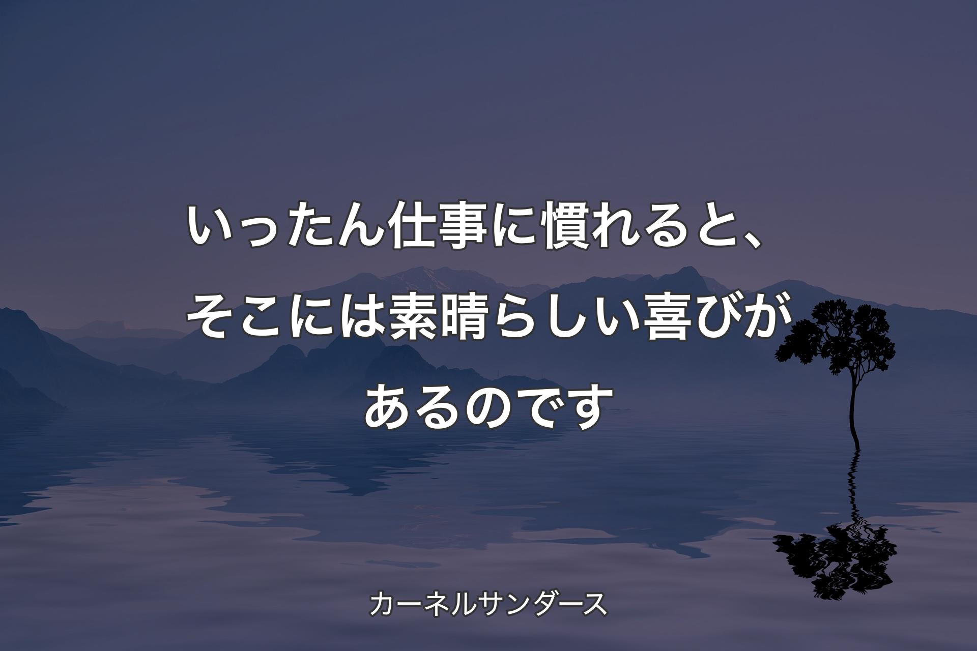 いったん仕事に慣れると、そこには素晴らしい喜びがあるのです - カーネルサンダース