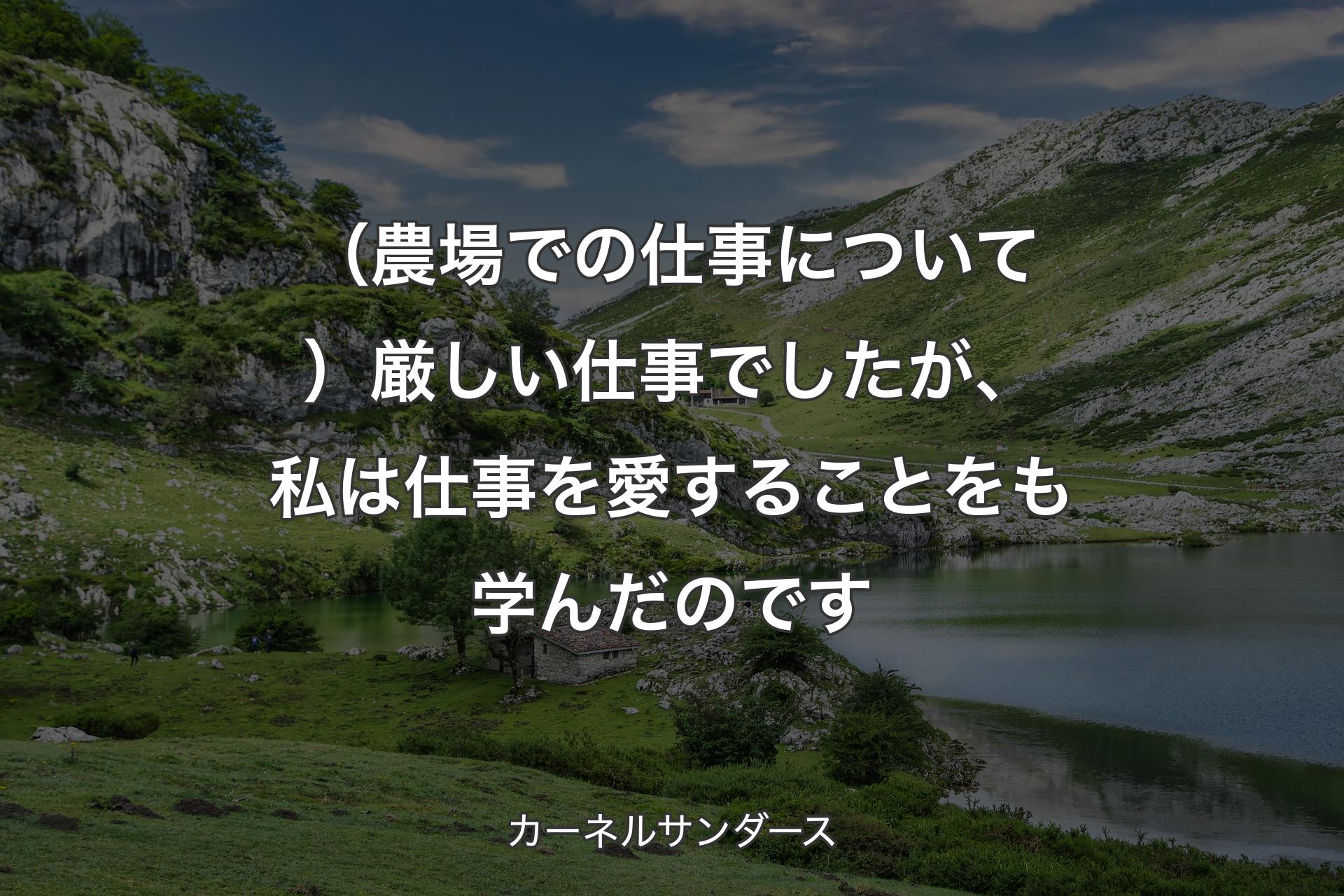 【背景1】（農場での仕事について）厳しい仕事でしたが、私は仕事を愛することをも学んだのです - カーネルサンダース