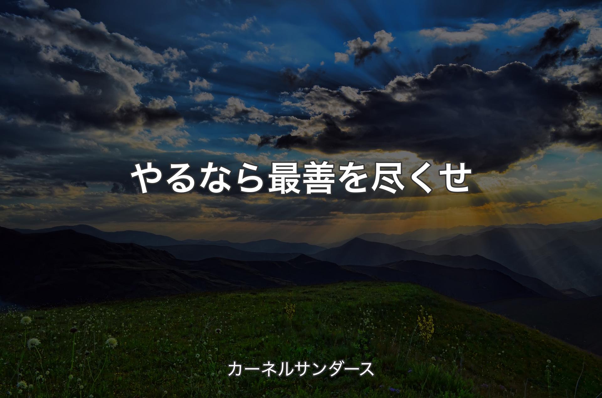 やるなら最善を尽くせ - カーネルサンダース