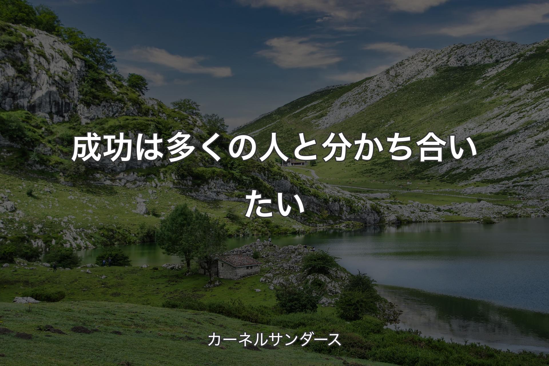 成功は多くの人と分かち合いたい - カーネルサンダース