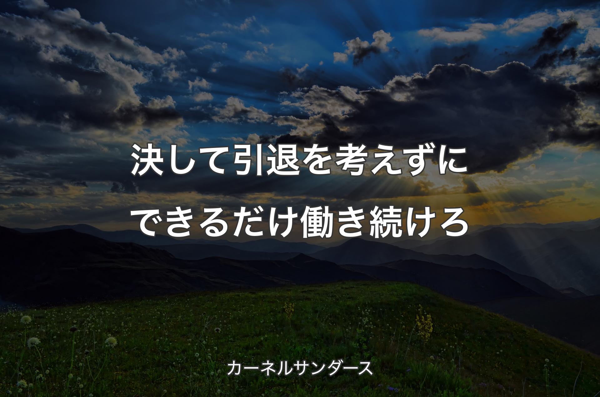 決して引退を考えずにできるだけ働き続けろ - カーネルサンダース