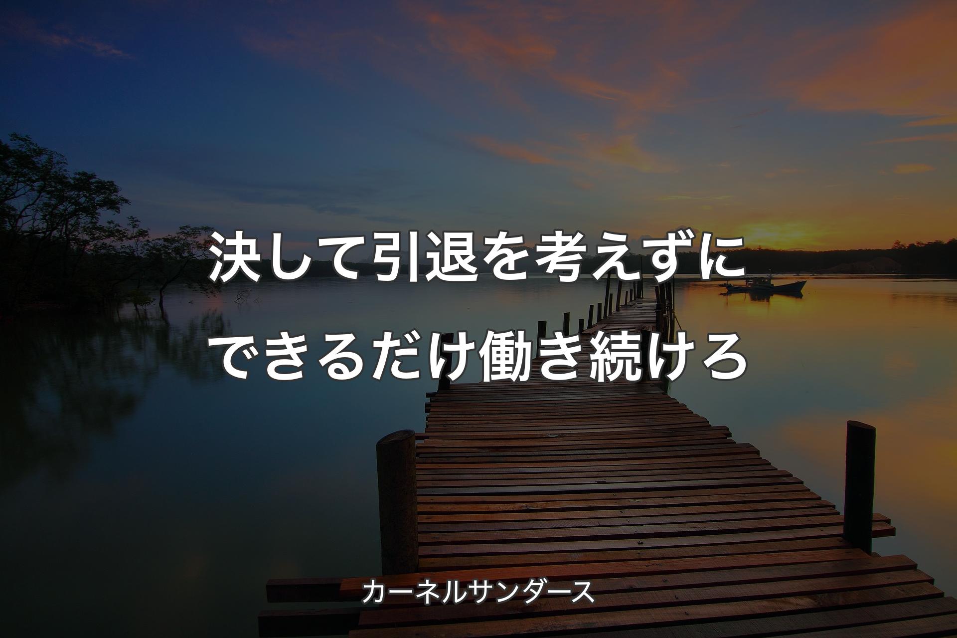 【背景3】決して引退を考えずにできるだけ働き続けろ - カーネルサンダース