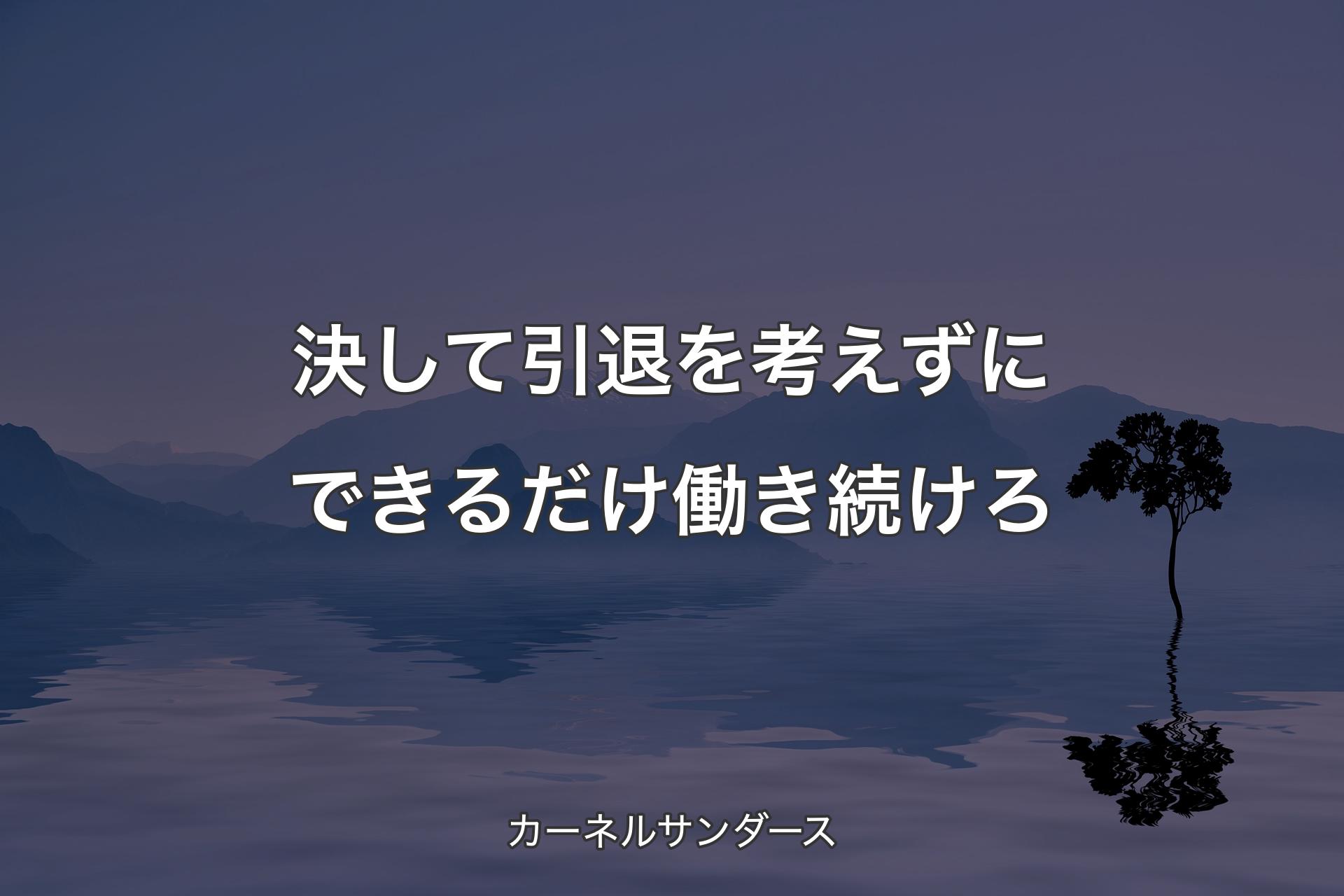 決して引退を考えずにできるだけ働き続けろ - カーネルサンダース