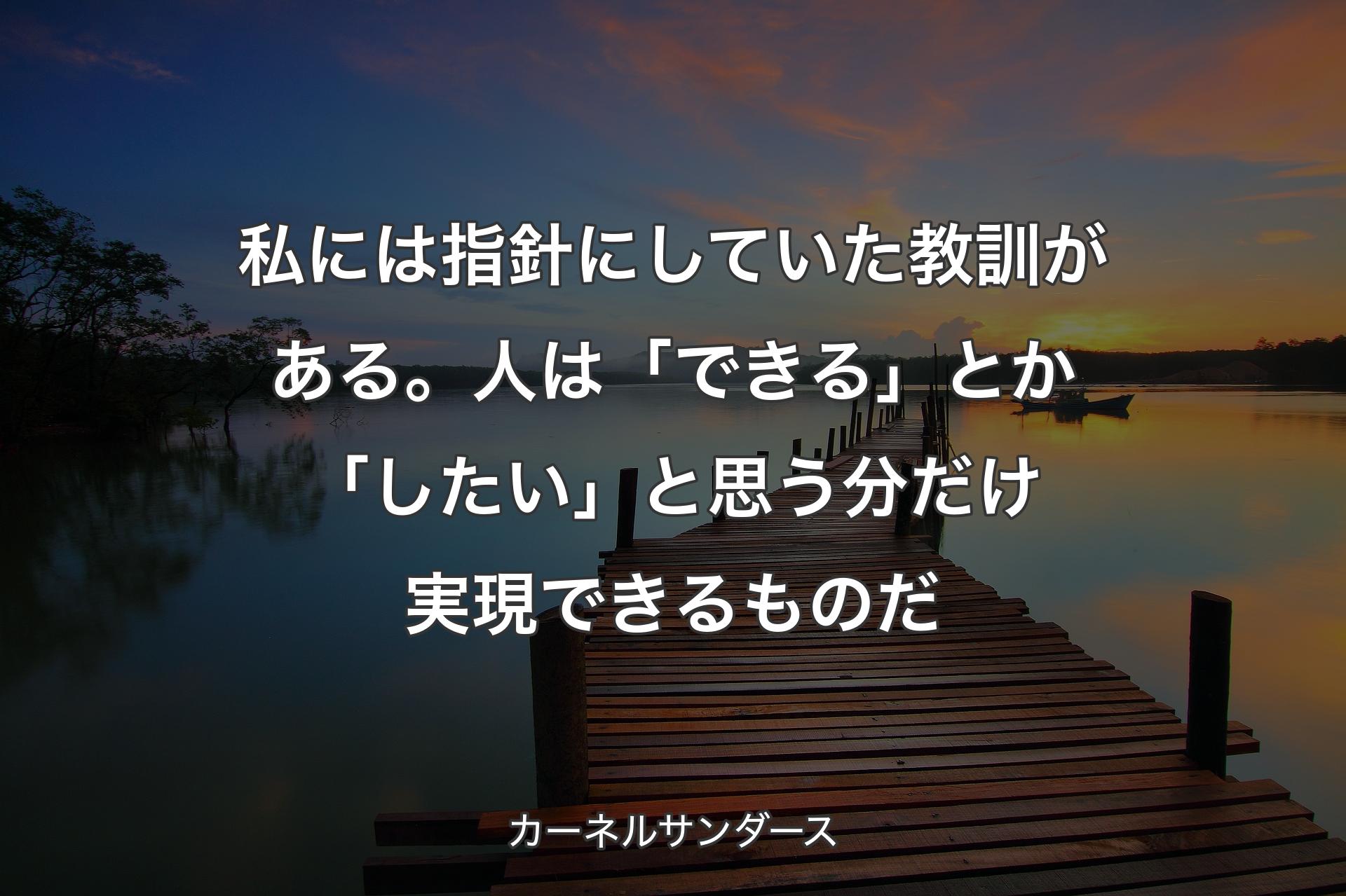 私には指針にしていた教訓がある。人は「できる」とか「したい」と思う分だけ実現できるものだ - カーネルサン��ダース