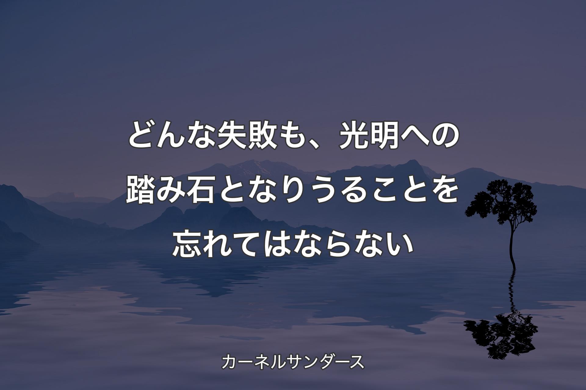 【背景4】どんな失敗も、光明への踏み石となりうることを忘れてはならない - カーネルサンダース