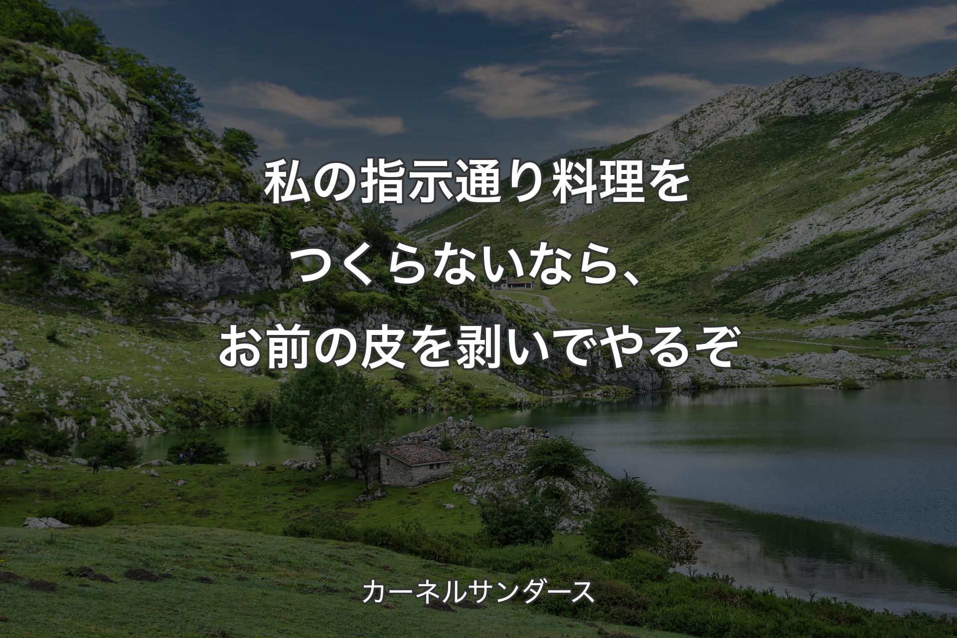 私の指示通り料理をつくらないなら、お前の皮を剥いでやるぞ - カーネルサンダース