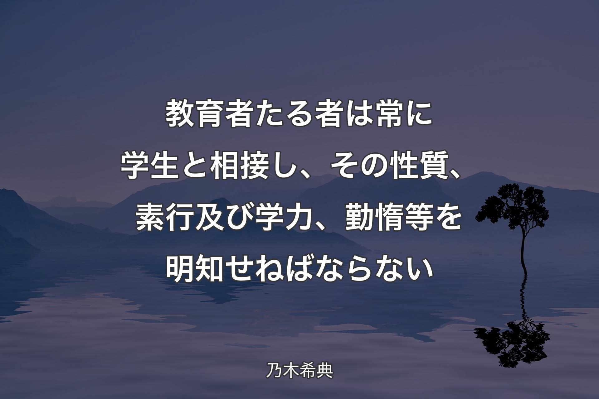 【背景4】教育者たる者は常に学生と相接し、その性質、素行及び学力、勤惰等を明知せねばならない - 乃木希典