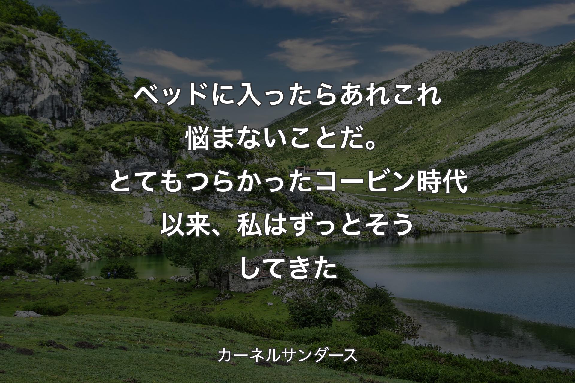 ベッドに入ったらあれこれ悩まないことだ。とてもつらかったコービン時代以来、私はずっとそうしてきた - カーネルサンダース