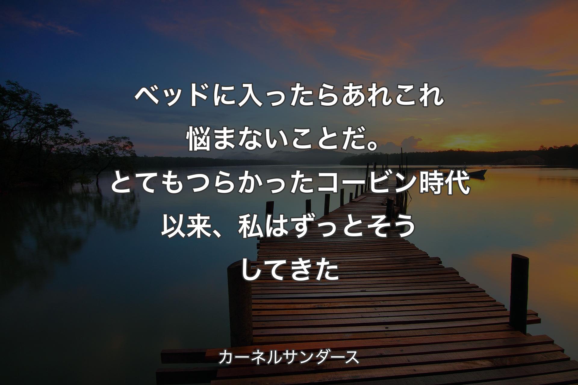 ベッドに入ったらあれこれ悩まないことだ。とてもつらかったコービン時代以来、私はずっとそうしてきた - カーネルサンダース