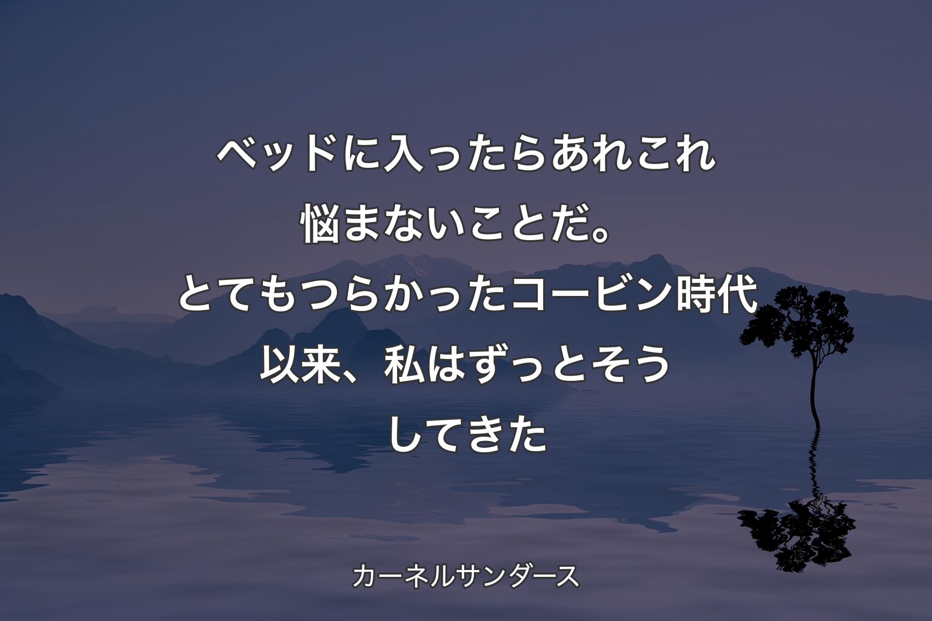 ベッドに入ったらあれこれ悩まないことだ。とてもつらかったコービン時代以来、私はずっとそうしてきた - カーネルサンダース