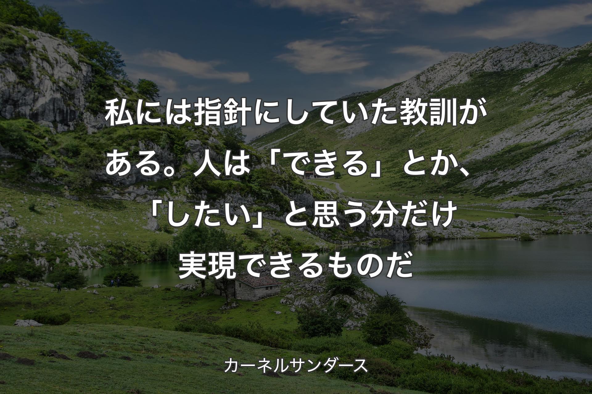 私には指針にしていた教訓がある。人は「できる」とか、「したい」と思う分だけ実現できるものだ - カーネルサンダース