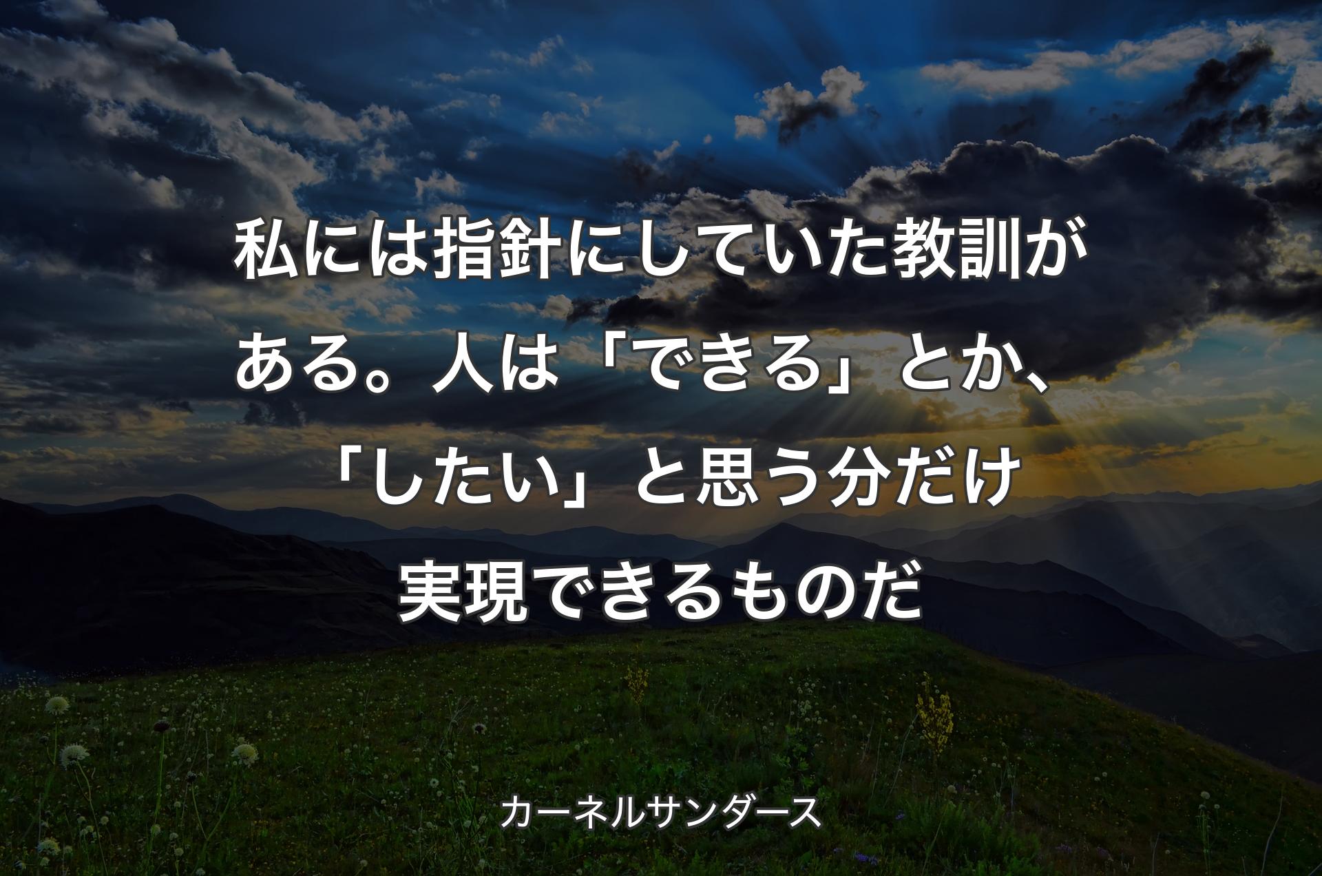 私には指針にしていた教訓がある。人は「できる」とか、「したい」と思う分だけ実現できるものだ - カーネルサンダース