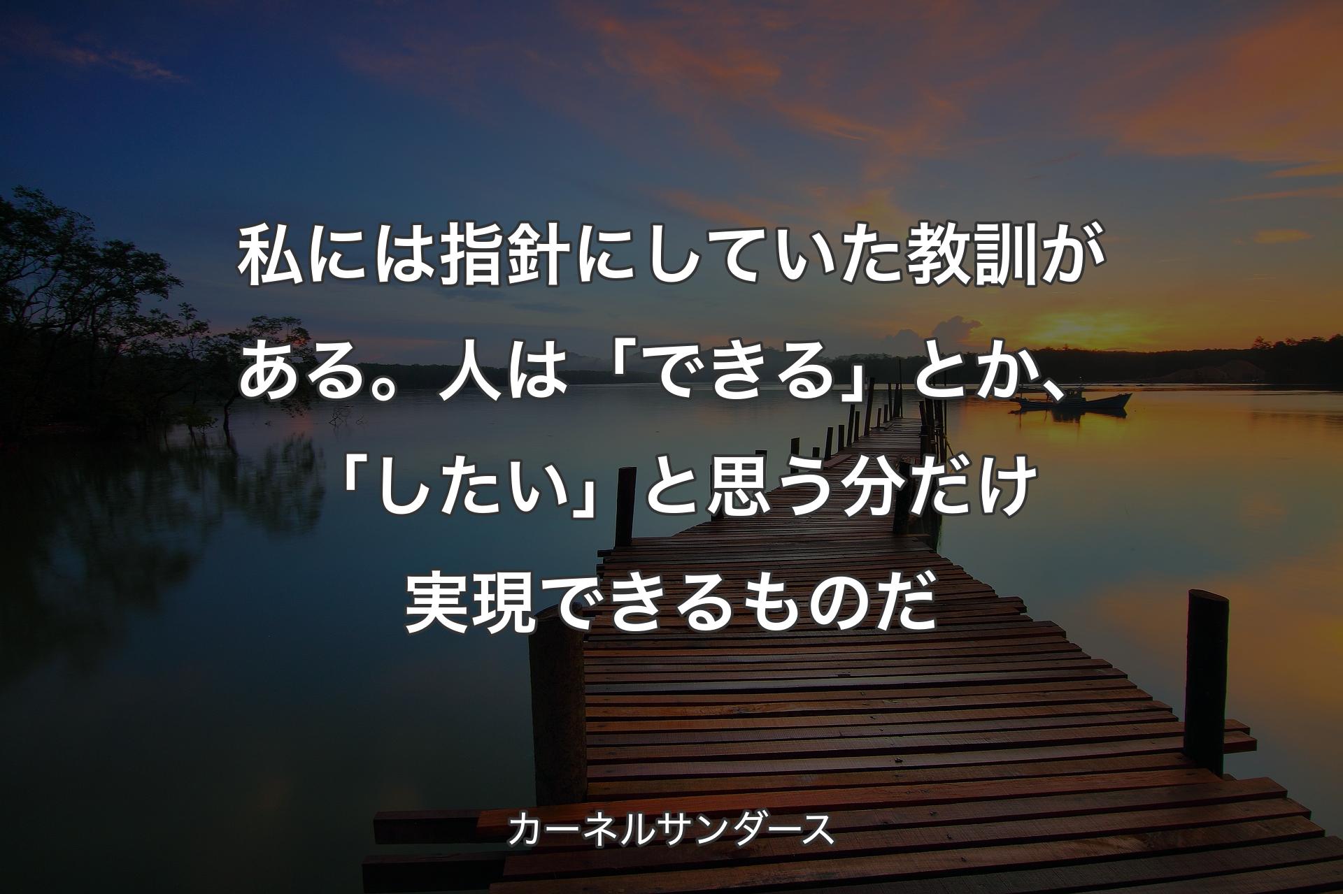 【背景3】私には指針にしていた教訓がある。人は「できる」とか、「したい」と思う分だけ実現できるものだ - カーネルサンダース