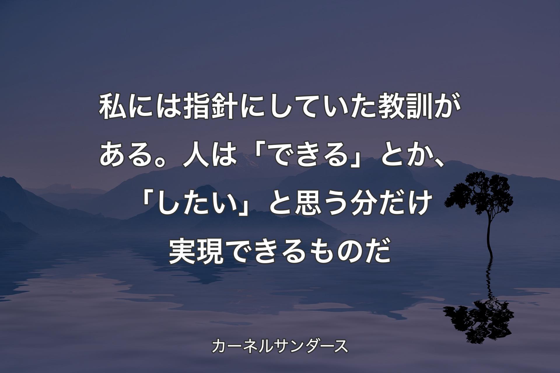 私には指針にしていた教訓がある。人は「できる」とか、「したい」と思う分だけ実現できるものだ - カーネルサンダース