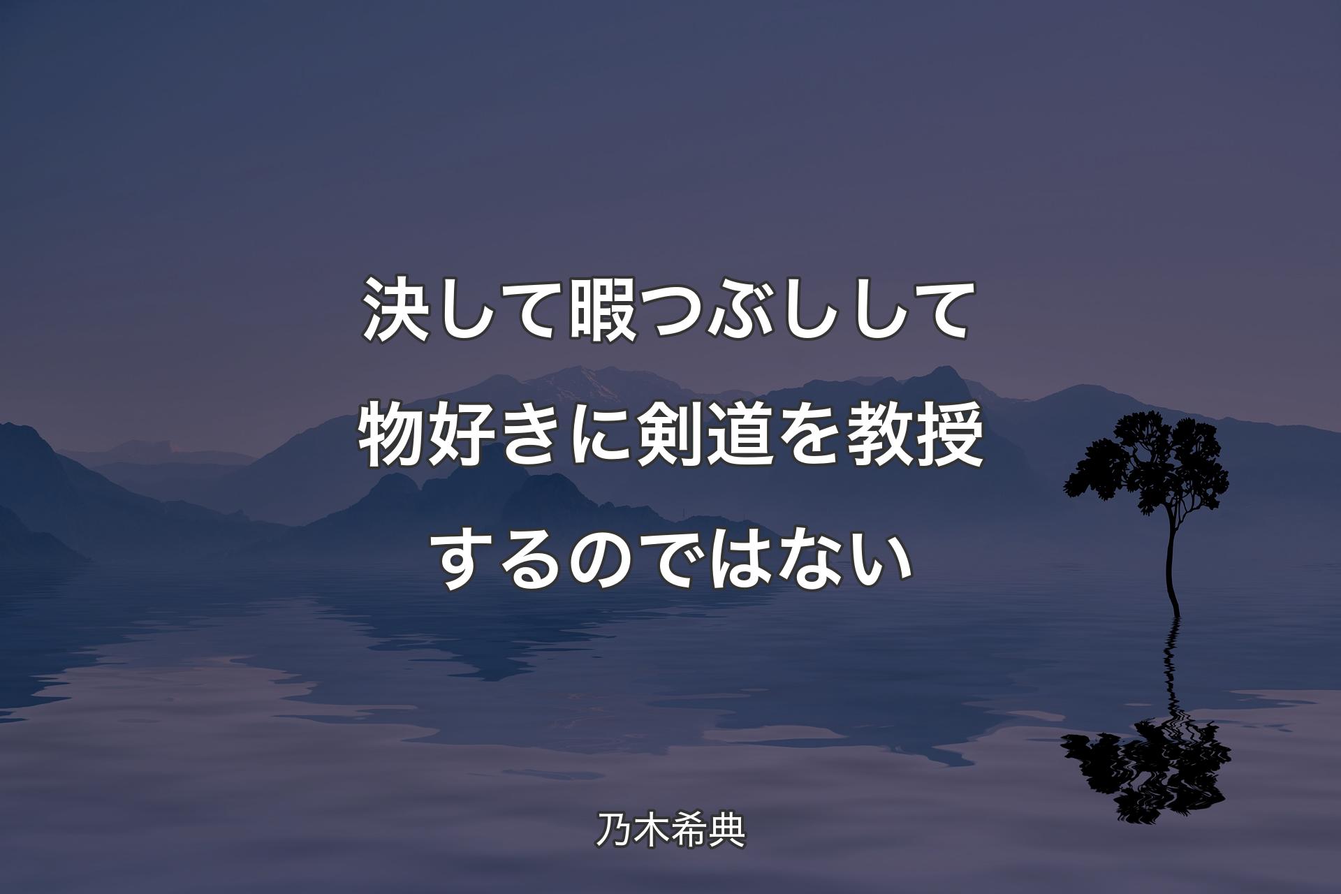 決して暇つぶしして物好きに剣道を教授するのではない - 乃木希典