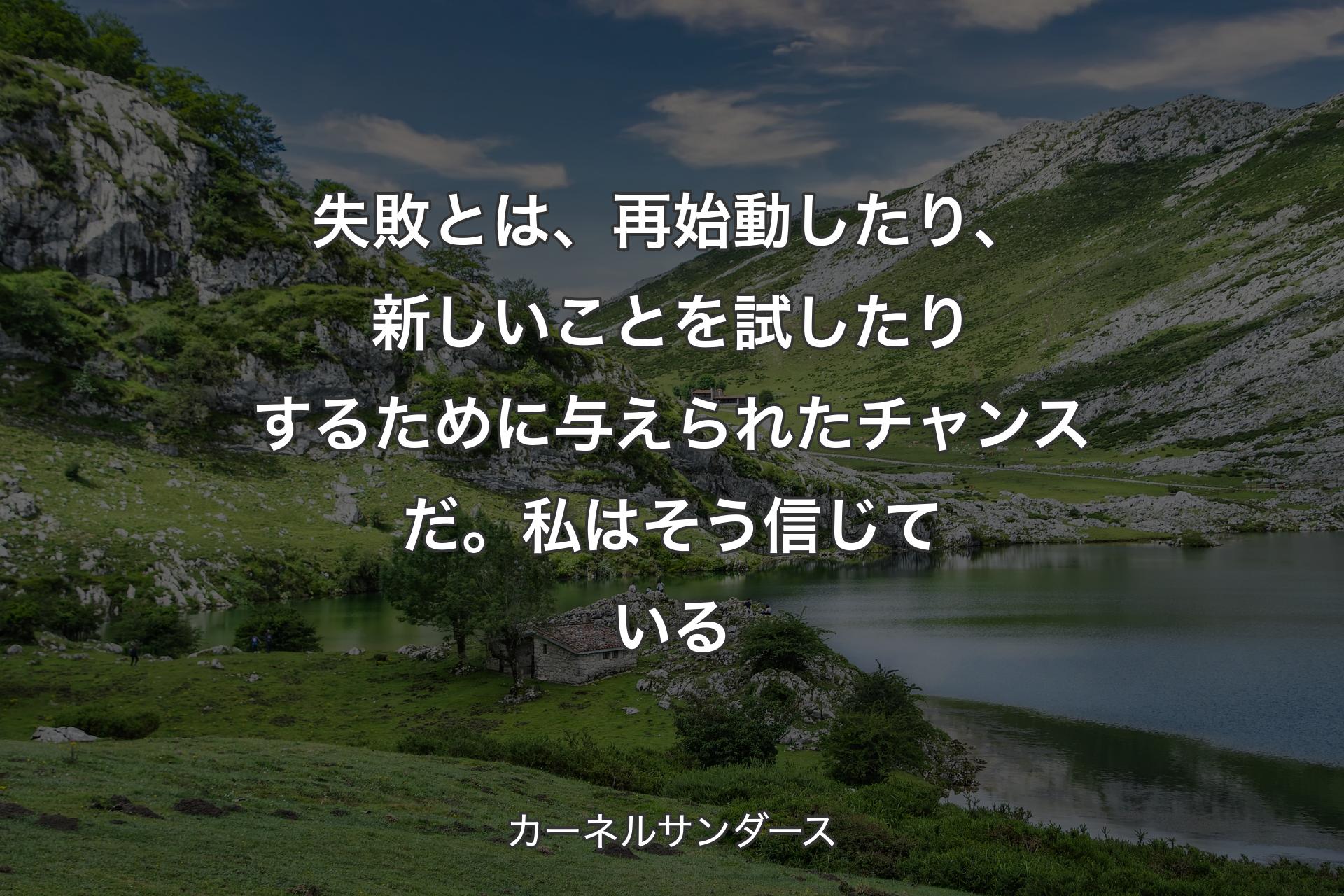 失敗とは、再始動したり、新しいことを試したりするために与えられたチャンスだ。私はそう信じている - カーネルサンダース