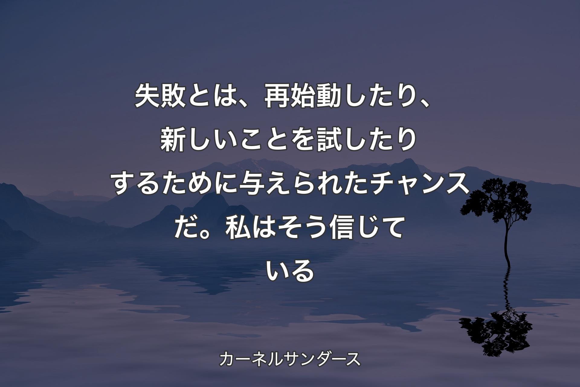 【背景4】失敗とは、再始動したり、新しいことを試したりするために与えられたチャンスだ。私はそう信じている - カーネルサンダース