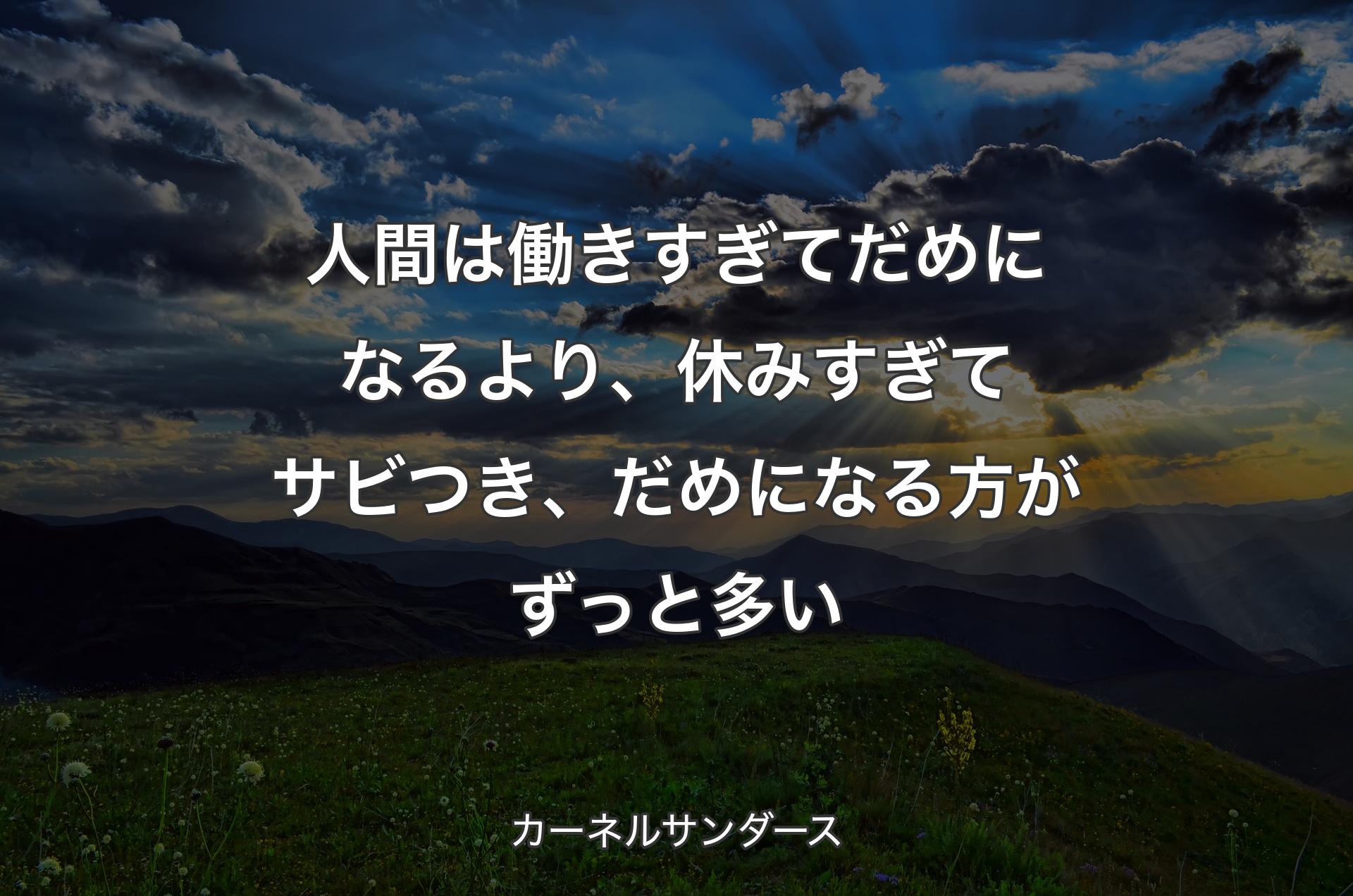 人間は働きすぎてだめになるより、休みすぎてサビつき、だめになる方がずっと多い - カーネルサンダース