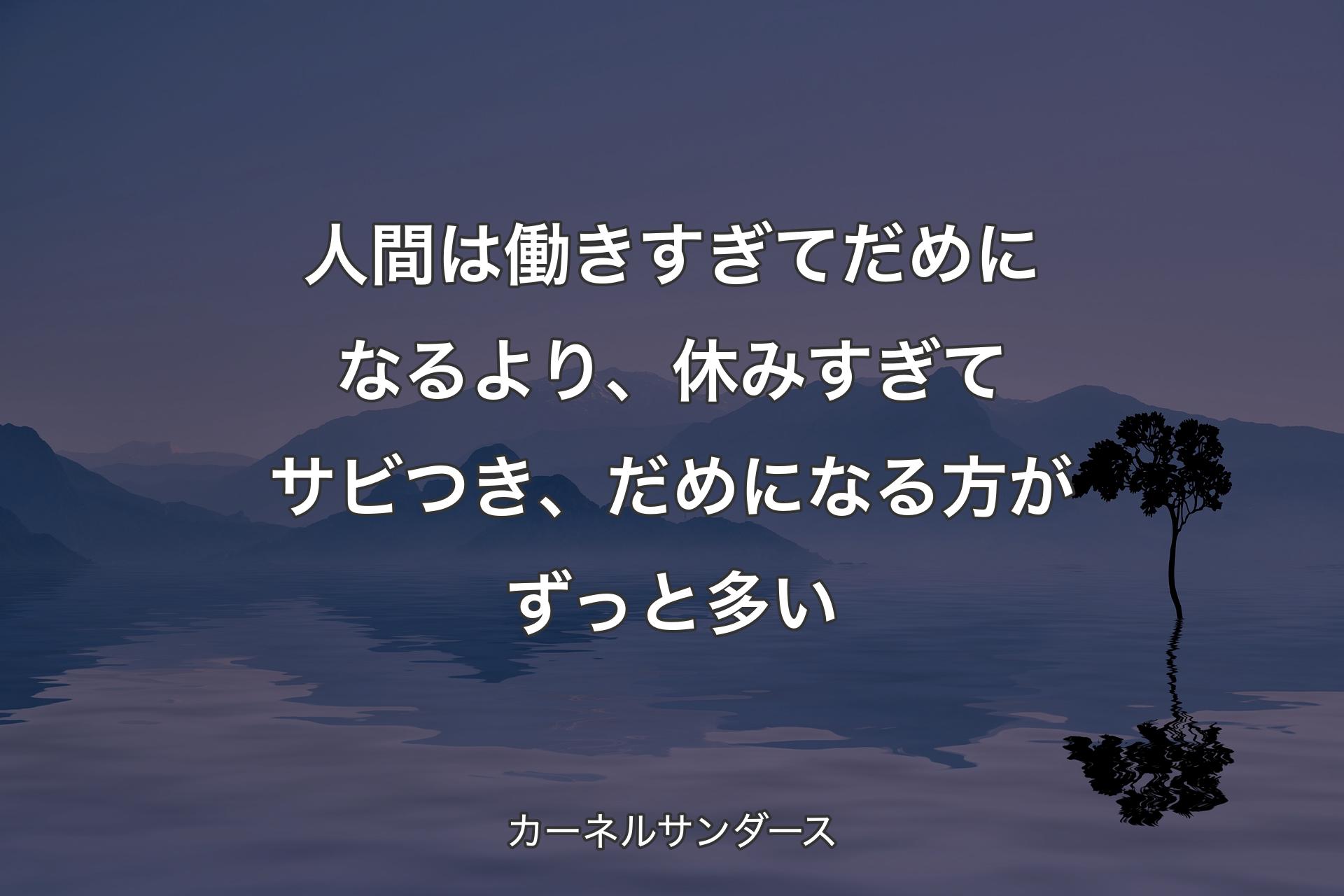 【背景4】人間は働きすぎてだめになるより、休みすぎてサビつき、だめになる方がずっと多い - カーネルサンダース