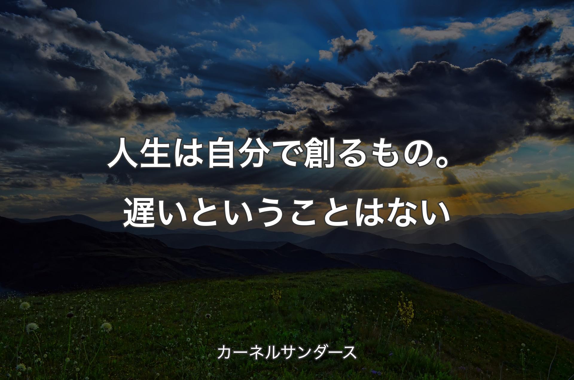 人生は自分で創るもの。遅いということはない - カーネルサンダース