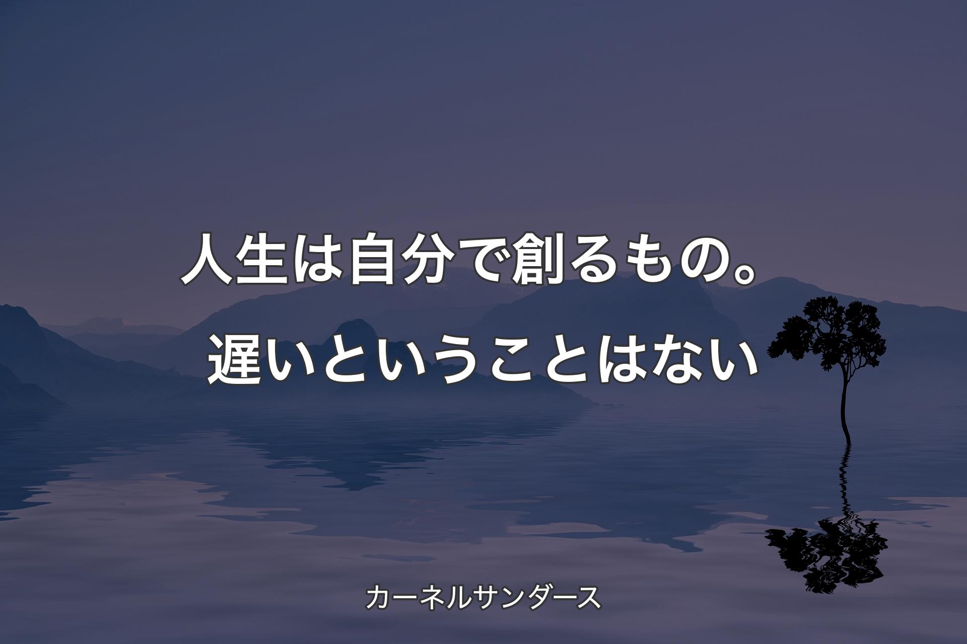 【背景4】人生は自分で創るもの。遅いということは�ない - カーネルサンダース